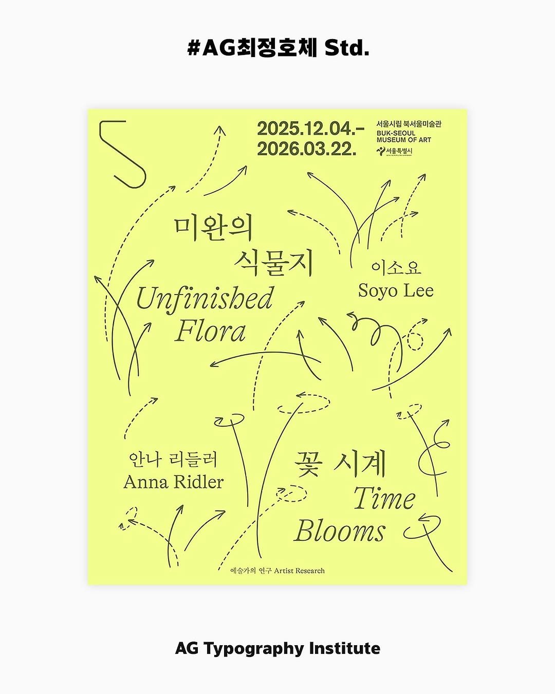 Photo by AG타이포그라피연구소 on December 02, 2025. May be an illustration of poster, magazine and text that says '#G최정호체 Std. 2025.12.04.- 2026.03.22. 서울시침복서울미술점 서울시힙 복서울미술판 BUK-SEO MUSEUMO UMOP MUSEUMOF ART 신서울특별식 5 미완의 식물지 Unfinisbed Flora 이소요 Soyo Lee 안나 리들러 Anna Ridler 买 꽃시계 시계 Time Blooms 예술가의 연구 Artist Researeh AG Typography Institute'.