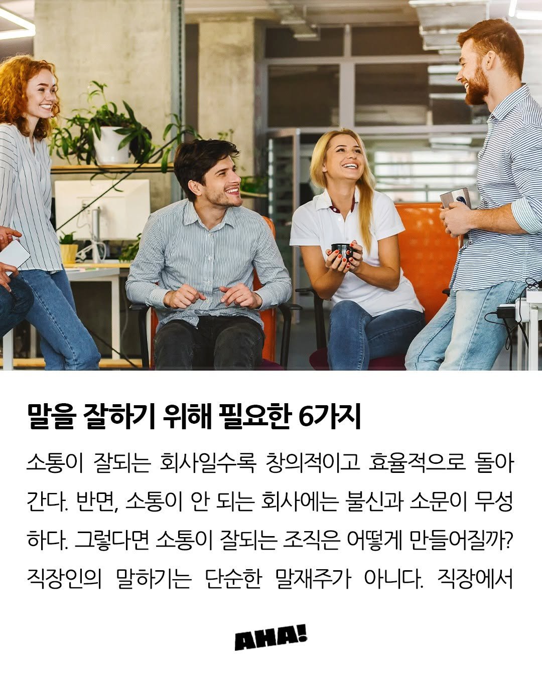 Photo by 아하레터 on June 20, 2025. May be an image of 4 people, magazine and text that says '말을 잘하기 위해 필요한 6가지 소통이 잘되는 회사일수록 창의적이고 효율적으로 돌아 간다. 반면, 소통이 안 되는 회사에는 불신과 소문이 무성 하다. 그렇다면 소통이 잘되는 조직은 어떻게 만들어질까? 직장인의 말하기는 단순한 말재주가 아니다. 직장에서 AHA!'.