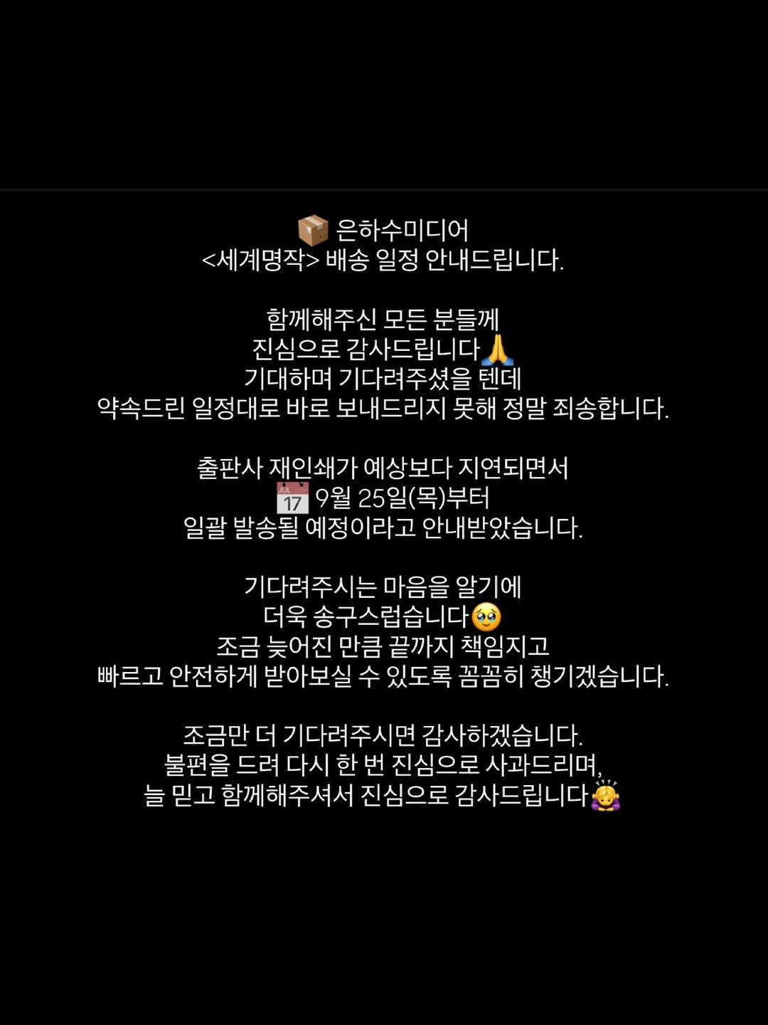 Photo by ෆ 아하맘 | 홍정원 | 초등교육 책육아 on September 22, 2025. May be a Twitter screenshot of text that says '은하수미디어 <세계명작> 배송 일정 안내드립니다. 함께해주신 모든 분들께 진심으로 감사드립니다 기대하며 기다려주셨을 텐데 약속드린 일정대로 바로 보내드리지 못해 정말 죄송합니다. 출판사 재인쇄가 예상보다 지연되면서 17 9월 25일(목)부터 (목)부터 일괄 발송될 예정이라고 안내받았습니다. 기다려주시는마음을 알기에 마음을 더욱 송구스럽습니다 조금 늦어진만큼끝까 끝까지 책임지고 빠르고 안전하게 받아보실 수 있도록 꼼꼼히 챙기겠습니다. 조금만 더 기다려주시면 감사하겠습니다. 불편을 드려 다시 한 번 진심으로 사과드리며, 늘 믿고 함께해주셔서 진심으로 감사드립니다'.