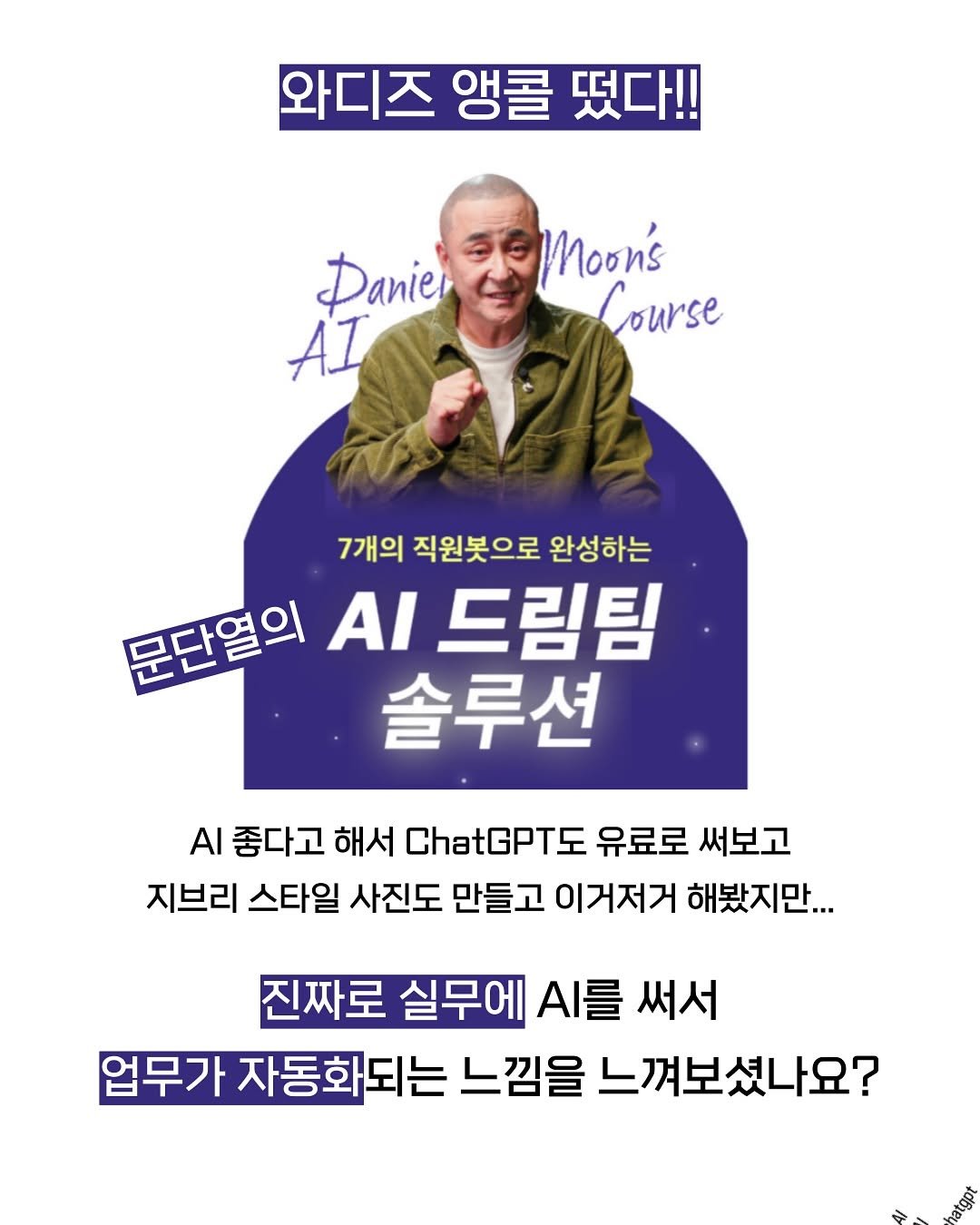 Photo by 문단열 | AI 인사이트 | chatgpt on July 04, 2025. May be an image of 1 person, poster, magazine and text that says '와디즈 앵콜 떴다!! Paniel AI Moon's Course 7개의 직원봇으로 완성하는 문단염의 AI 드림팀 솔루션 AI 좋다고 해서 ChatGPTS 유료로 써보고 지브리 스타일 사진도 만들고 지브리스타일사진도만들고이꺼져거해빛자만. 이거저거 해봤지만... 진짜로 실무에 .를 써서 업무가 자동화되는 느낌을 느껴보셨나요?'.