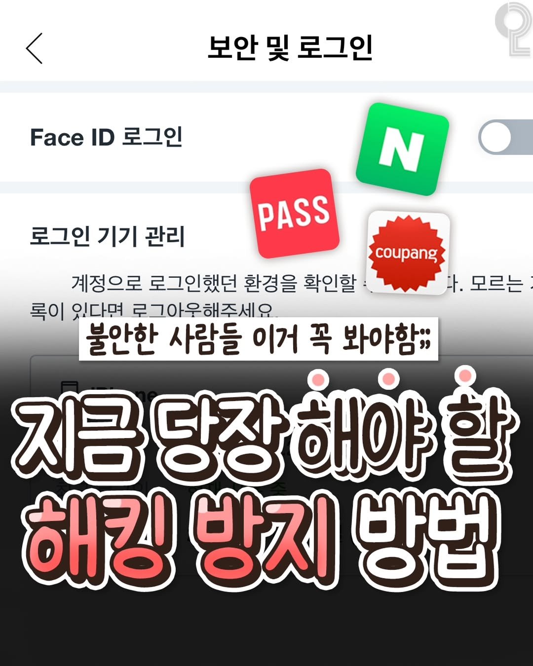 Photo by 20대 뭐 하지? on December 02, 2025. May be an image of text that says '보안 및 로그인 Face ID 로그인 N 로그인 기기 관리 PASS coupang 계정으로 로그인했던 환경을 확인할 다. 모르는 록이 있다면 로그아우해주세요 불안한 사람들 이거 꼭 봐야함;; 지금 당장 다자 해야 할 해킹 방지 방법'.