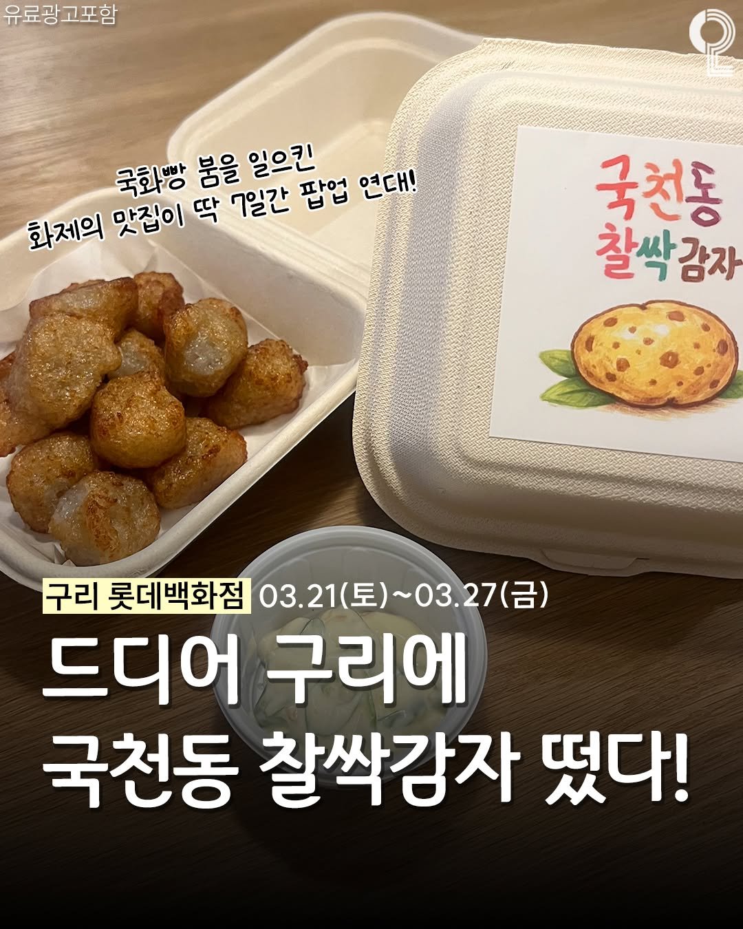 Photo by 구리 남양주에서 뭐 하지? 구리맛집 구리카페 남양주맛집 남양주카페 on March 18, 2026. May be an image of tofu, vegetable and text that says '유료광고포함 He 국화빵 봄을 일으킨 화제의 맛집이 딱 7일간 팝업 연대! 국천동 찰싹감자 구리 롯데백화점 03.21 (토) ~03. 토)~03.27(금 03.21(토)~03.27(금) 금) 드디어 구리에 국천동 찰싹감자 떴다!'.