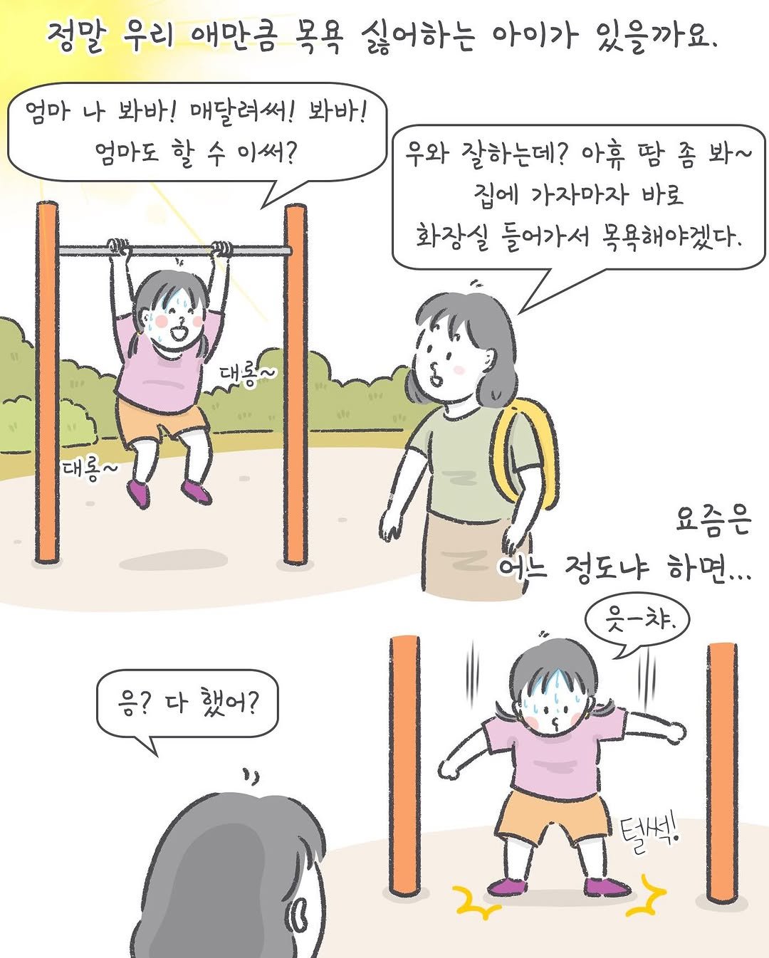 Photo by 아모이 on August 07, 2025. May be an illustration of text that says '정말 우리 애만큼 목욕 싫어하는 아이가 있을까요. 엄마 나 봐바! 매달려써! 봐바! 엄마도 할 수 이써? 우와 잘하는데? 아휴 땀 좀 봐~ 집에 가자마자 바로 화장실 들어가서 목욕해야겠다. 대 대롱~ 대 대로~ 도 요즘은 어느 정도냐 하면... 웃-챠. 응?다했어? 응? 다 했어? رد 털씩!'.