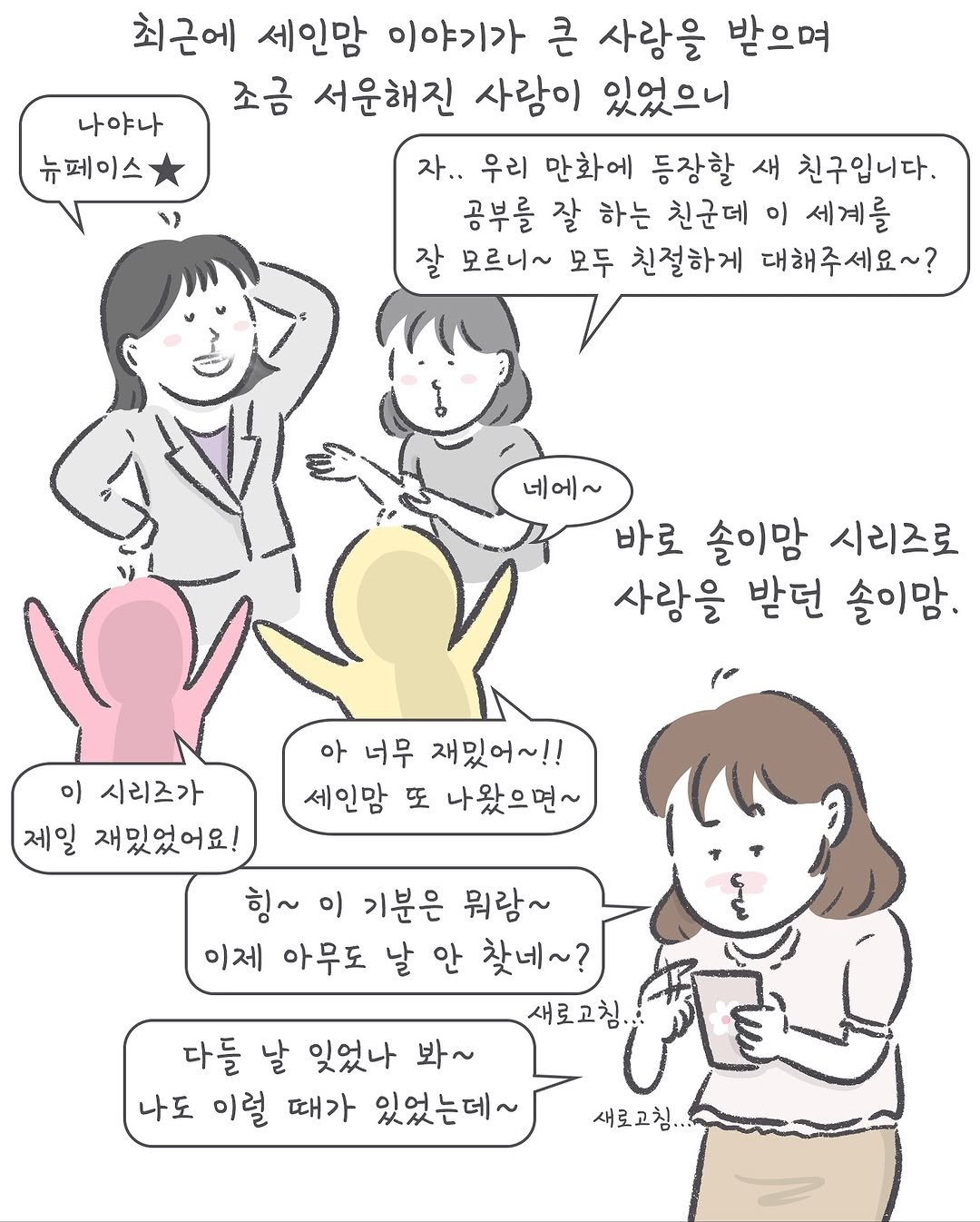 Photo by 아모이 on November 11, 2025. May be an illustration of poster and text that says '나야나 뉴페이스 최근에 세인맘 이야기가 큰 사랑을 받으며 조금 서운해진 사람이 있었으니 자.. 우리 만화에 등장할 새 친구입니다. 공부를 잘 하는 친군데 이 세계를 잘 모르니~ 모두 친절하게 대해주세요~? 네에~ 바로 솔이맘 시리즈로 사람을 받던 솔이맘. 아 너무 재밌어~!! 세인맘 또 나왔으면~ 아 시리즈가 제일 재밌었어요! 힝~ 이 기분은 뭐람~ 이제 아무도 날 안 찾네~? 새로고침.. 다들 날 잊었나 봐~ 나도 이럴 나도이럴 때가 있었는데~ 새로고침..'.