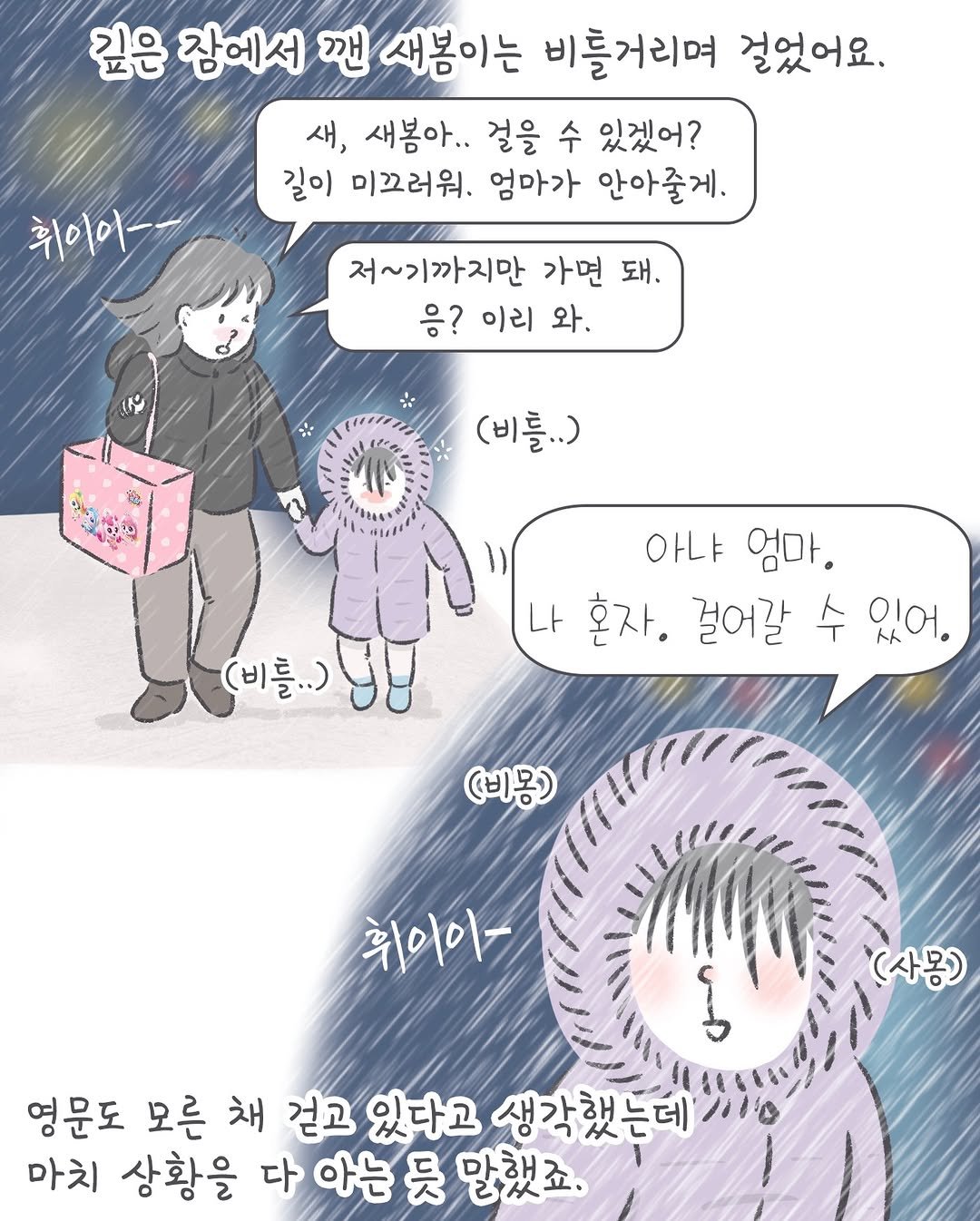 Photo by 아모이 on December 08, 2025. May be an illustration of ‎one or more people, duffle coat, parka, pie and ‎text that says '‎깊은 잠에서 깬 새봄이는 비틀거리며 걸었어요. 새, 새봄아.. 걸을 수 있겠어? 길이 미끄러워. 엄마가 안아줄게. 취이이- 저~기까지만 가면 돼. 응? 이리 와, ع (비틀..) REA (비틀..) 아냐 엄마. 나 혼자. 걸어갈 스 トト 있어 (비몽) 휘이아- (사몽) 영문도 모른 채 걷고 있다고 생각했는데 마치 상황을 다 아는 듯 말했죠.‎'‎‎.