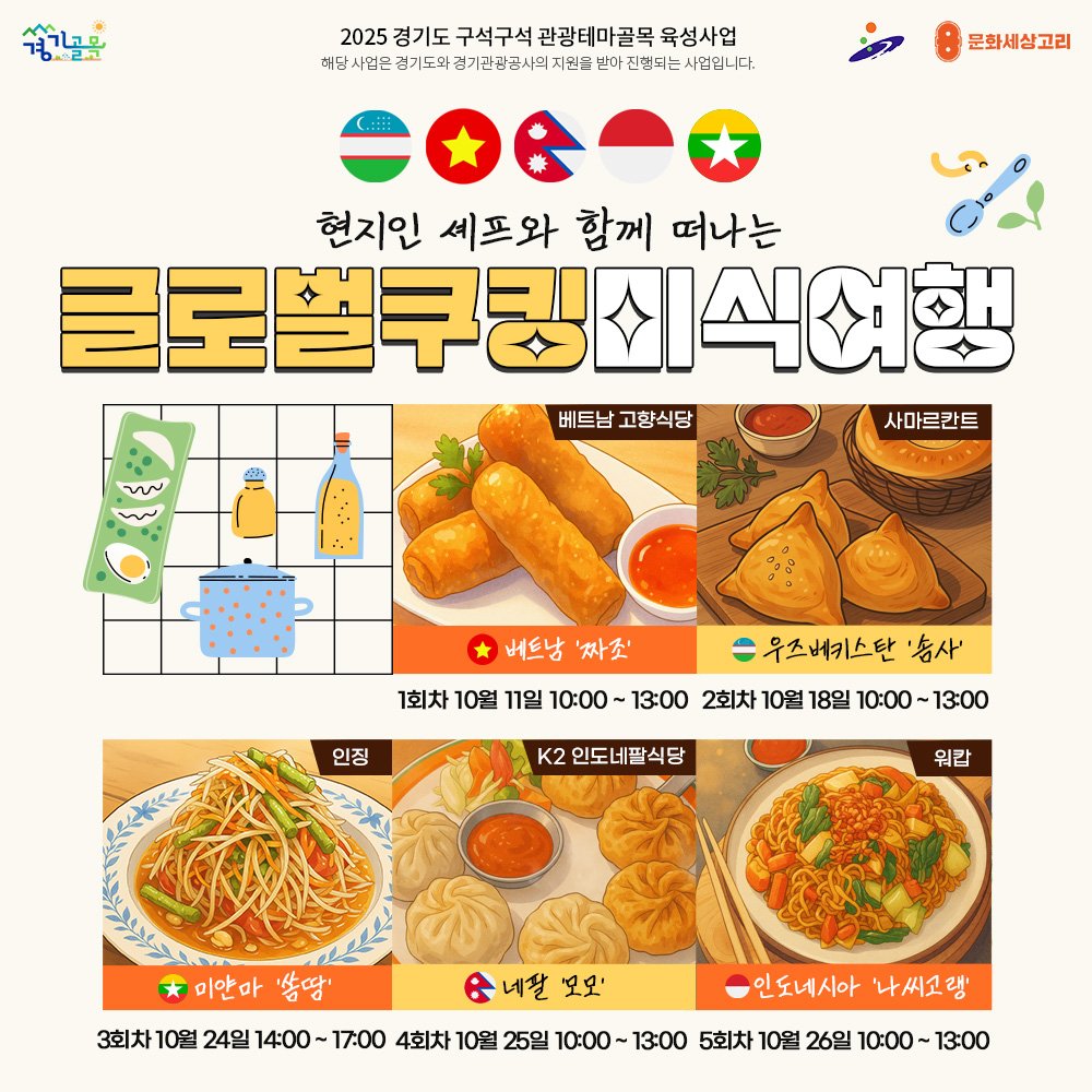 Photo by 안산여행 on October 01, 2025. May be an image of ‎chow mein, croquette, tofu, breadstick, spaghetti, pie and ‎text that says '‎អ្នង្គខ្ញុំ 하교고 2025 경기도 구석구석 25경기도구석구석관집터마골목육성사업 관광테마골목 육성사업 허당 허당사업은 /서영은권서도화경개전금권+위서울춘판이조성화~은니 경기드와 경기관감공사의 지원순 받아 진영되는 사업입니다. 문화세상고리 현지인 셰프와 함께 떠나는 글로벌쿠킹치식여행 베트남 베트남고향식당 고향식당 사마르칸트 من m 知ル 버트남 베트남'짜조' '짜조' 1회차 10월 11일 10:00~ 13:00 2회차 10월 18일 10:00 13:00 인징 우즈베키스탄 '송사' K2 인도네팔식당 위갑 네팔 '모모' * 미안마 봄땅' 3회차 10월 24일 14:00~ 17:00 4회차 10월 25일 10:00 10:00-13:00 13:00 5회차 10월 26일 10:00 13:00 인도네시아 '나씨고랭'‎'‎‎.