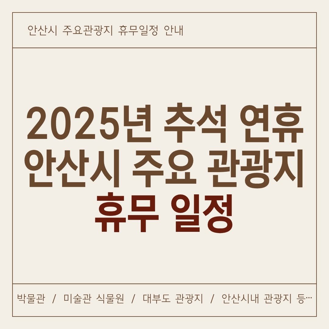 Photo by 안산여행 on September 28, 2025. May be an image of poster and text that says '안산시 주요관광지 휴무일정 안내 2025년 추석 연휴 안산시 주요 관광지 휴무 일정 박물관 미술관 식물원 / 대부도 관광지 / 안산시내 관광지 등··.'.