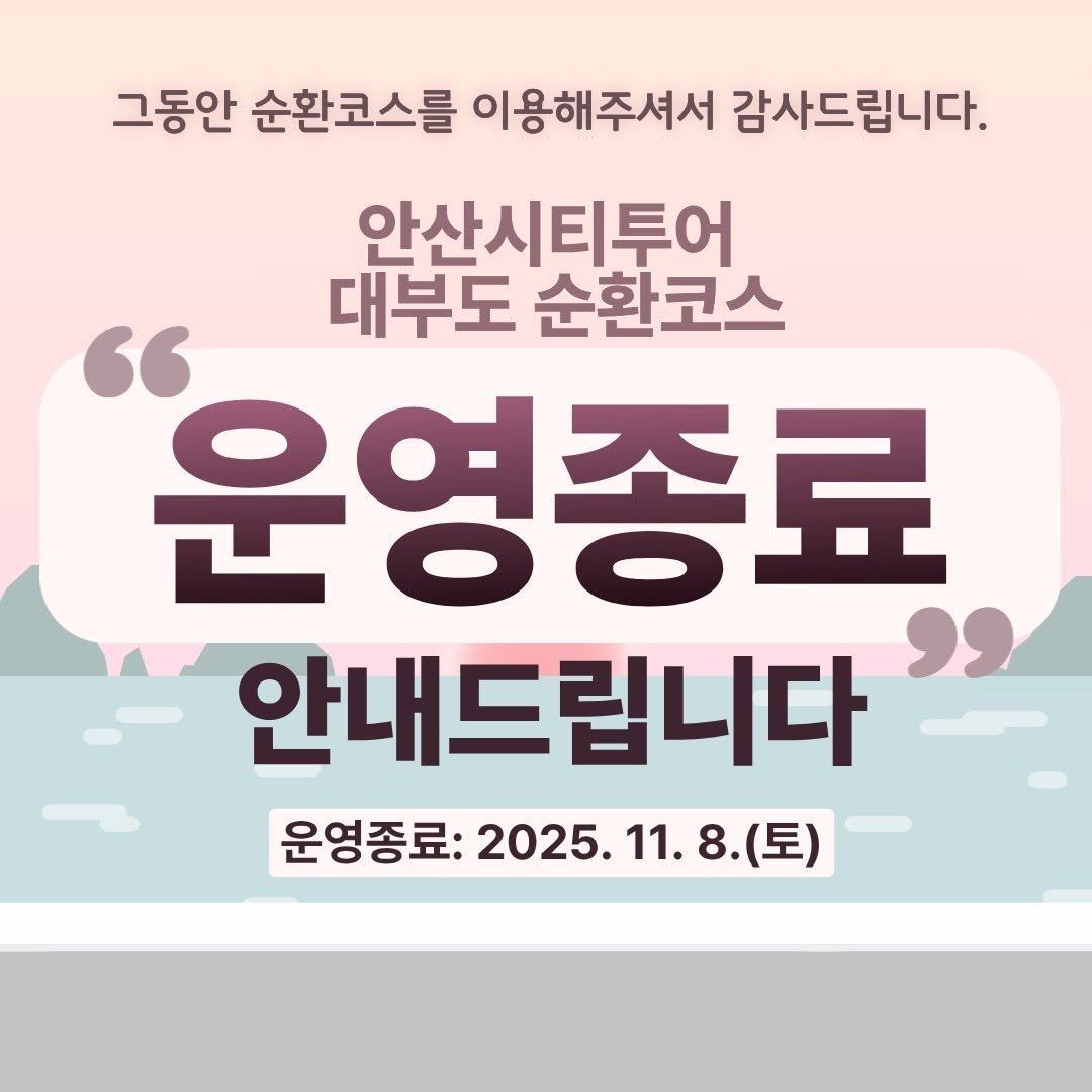 Photo by 안산여행 on November 06, 2025. May be an image of text that says '그동안 순환코스를 이용해주셔서 감사드립니다. 드립니다. 안산시티투어 대부도 순환코스 운영종료 " 안내드립니다 운영종료: 2025.11.8.( 운영종료:2025.11.8.(토) 11. 2025. (토)'.