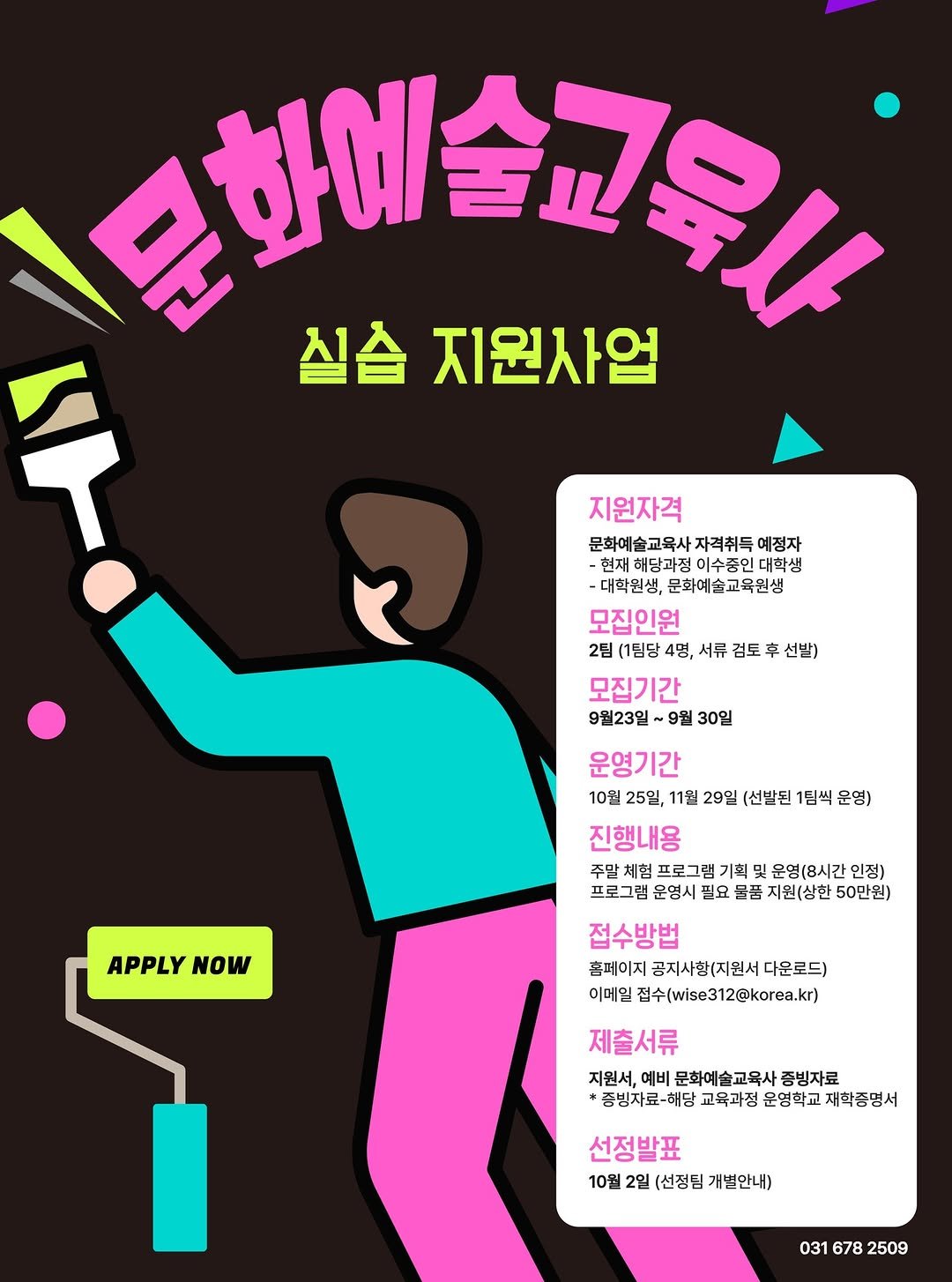 Photo by 안성맞춤박물관 in 안성맞춤박물관. May be an illustration of poster, magazine and text that says '문한에술교육다 문한에 실습 지원사업 지원자격 문화예술 교육사 문화예술교육사자력취독예정지 목사자격취득예정자 자격취득 예정자 현재 해당과점 이수중인 대학생 대학원생, 문화예술교육원생 모집인원 2팀 (1팀당 4명, 서류 검토 모집기간 9월23일~ 9월 30일 선받) APPLY APPLYNOW NOW 운영기간 10월 25일, 11원 29일 (선발된 1팀씩 운영) 진행내용 주말 체험 프로그램 기획 및 운영(8시간 인정) 프로그램 운영시 필요 물품 지원(상한 50만원) 접수방법 촘페이지 곰지사합(지원서다운로드) 이메일 집수(wise312@korea.kr) 제출서류 지원서, 예비 문화예술교육사 종빙자료 종빙자료-해당 교육과정 운영학교 재학종명서 선정발표 10월 2월 (선정팀 개별안내) 031 678 2509'.