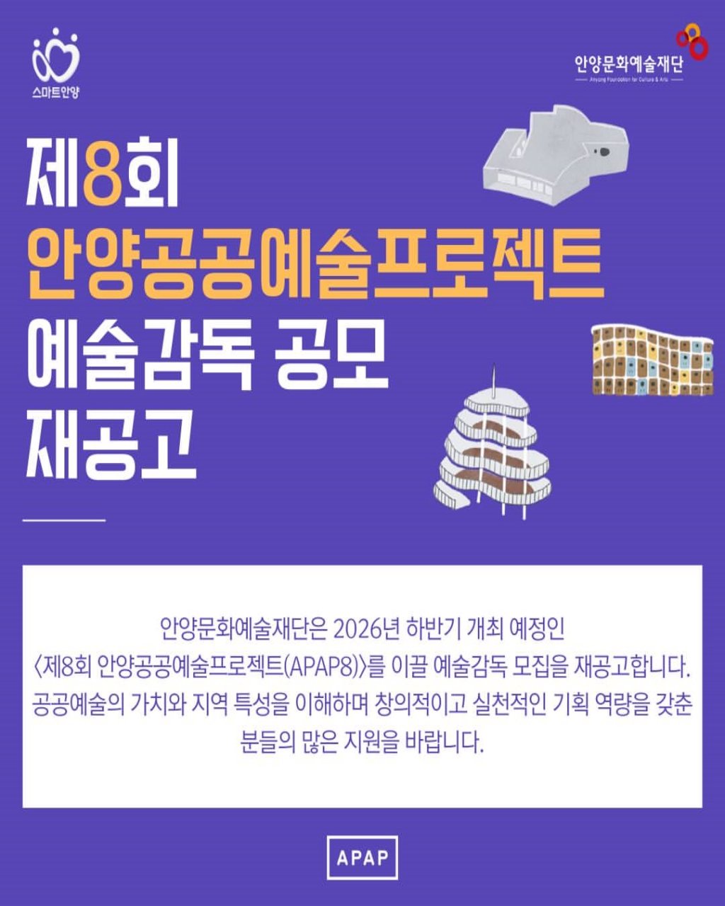 Photo by 안양문화예술재단 on February 08, 2026. May be an image of text that says '스마트안양 안양문화예술재단 A 제8회 無原蛋 안양공공예술프로젝트 예술감독 공모 재공고 ធពារមាណបប 0EM 안양문화예술재단은 2026년 하반기 개최 예정인 <제8회 안앙공공예술프로젝트(APAP8)졸 >를 이끌 예술감독 모집을 재공고합니다. 공공예술의 가치와 지역 특성을 이해하며 창의적이고 실천적인 기획 역량을 갖춘 분들의 많은 지원을 바랍니다. APAP'.