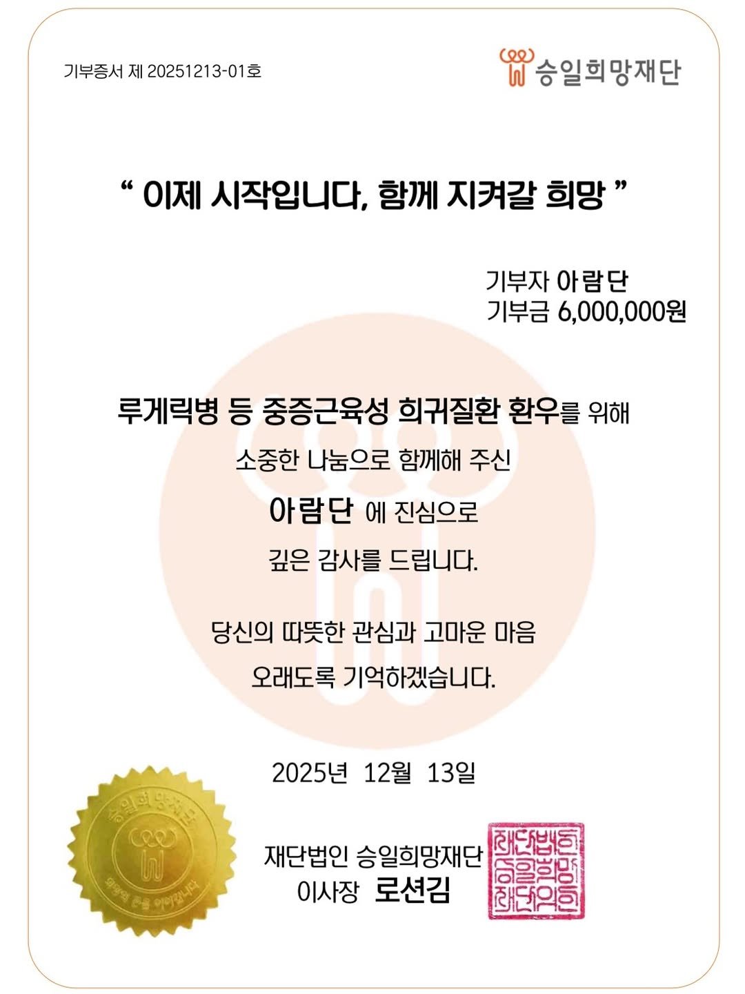 Photo by 아람이 on December 15, 2025. May be an image of magazine, card, pie, poster and text that says '기부증서 제 20251213-01室 승일희망재단 "이제 시작입니다, 함께 지켜갈 희망" 기부자 아람단 남단 기부금 6,000,000원 루게릭병 등 중증근육성 희귀질환 환우를 위해 소중한 나눔으로 함께해 주신 아람단 에 진심으로 깊은 감사를 드립니다. 당신의 따뜻한 관심과 고마운 마음 오래도록 기억하겠습니다. 2025년 12월 13일 မေ โญ 9다일 SINCAMMENE 손을 PTOLE 재단법인 승일희망재단 능일희명 이사장 로션김'.