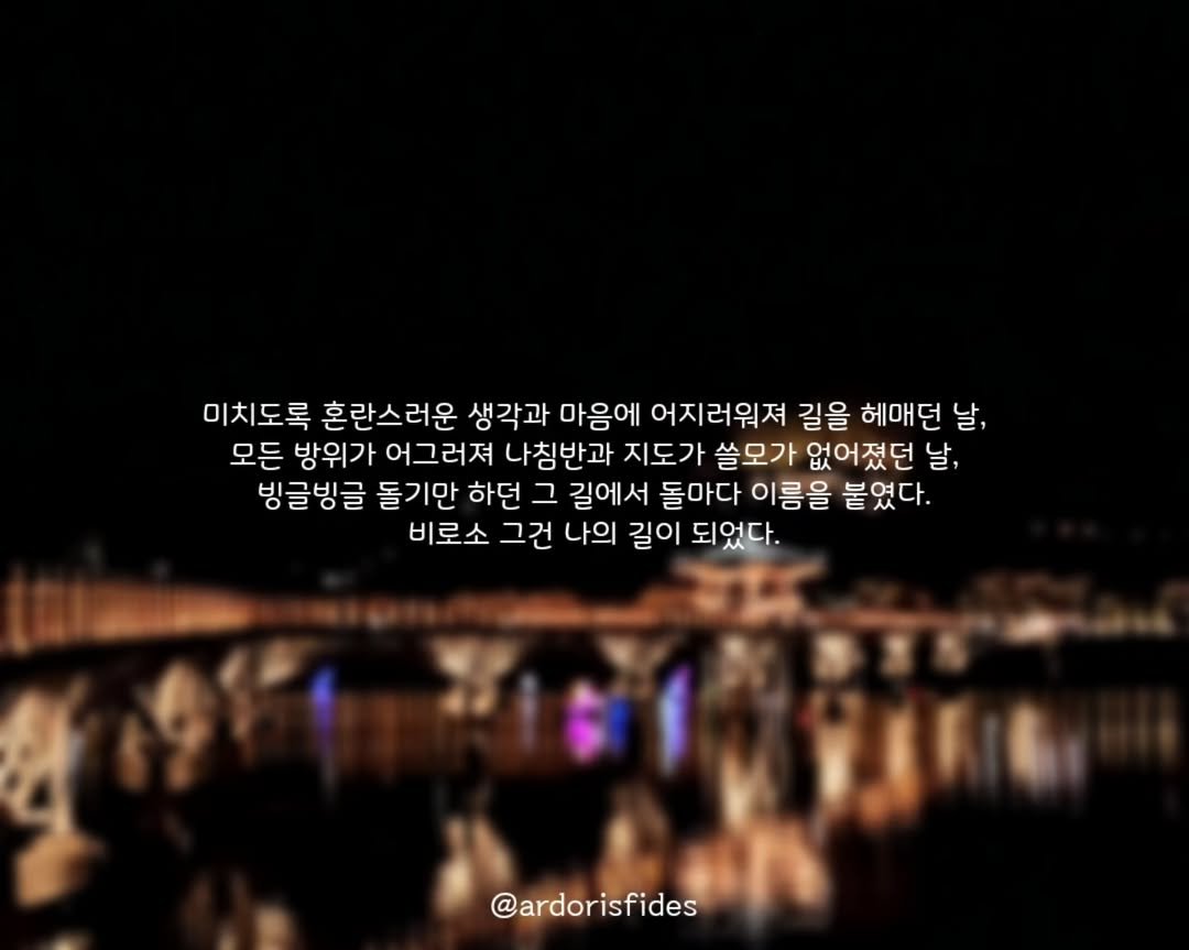 Photo by 작가 피데스 on June 29, 2025. May be an image of ‎Stari Most, the Tiber River and ‎text that says '‎미치도록 혼란스러운 생각과 마음에 어지러워져 길을 헤매던 날, 모든 방위가 어그러져 나침반과 지도가 쓸모가 없어졌던 날, 빙글빙글 돌기만 하던 그 길에서 돌마다 이름을 붙였다. 비로소 그건 나의 길이 되었다. لا @ardorisfides‎'‎‎.