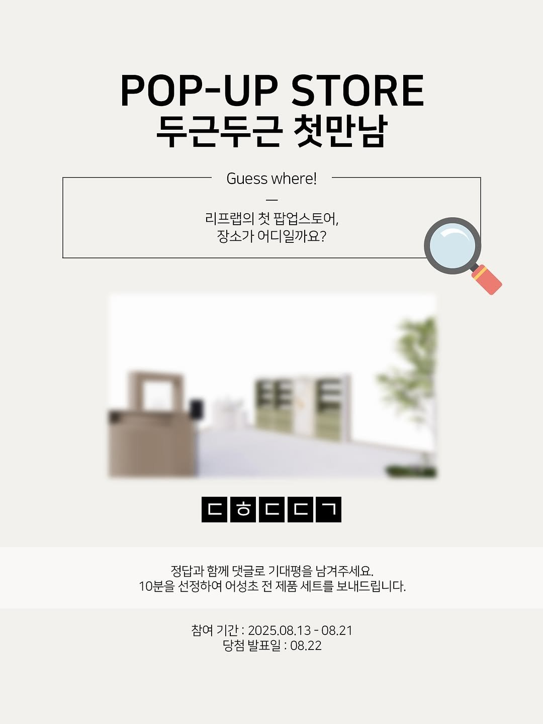 Photo by 아름송이 on August 11, 2025. May be an illustration of poster, cornflower and text that says 'POP-UP UP STORE 두근두근 첫만남 Guess Guesswhere! where! 리프랩의 첫 팝업스토어, 장소가 어디일까요? 年日 旺 E ㄷㅎㄷㄷㄱ 정답과 함께 댓글로 기대평을 남겨주세요. 10분을 선정하여 어성초 전 제품 세트를 보내드립니다. 참여 기간: 2025.08. 2025.08.13-08.21 3-08.21 당첨 발표일 08.22'.