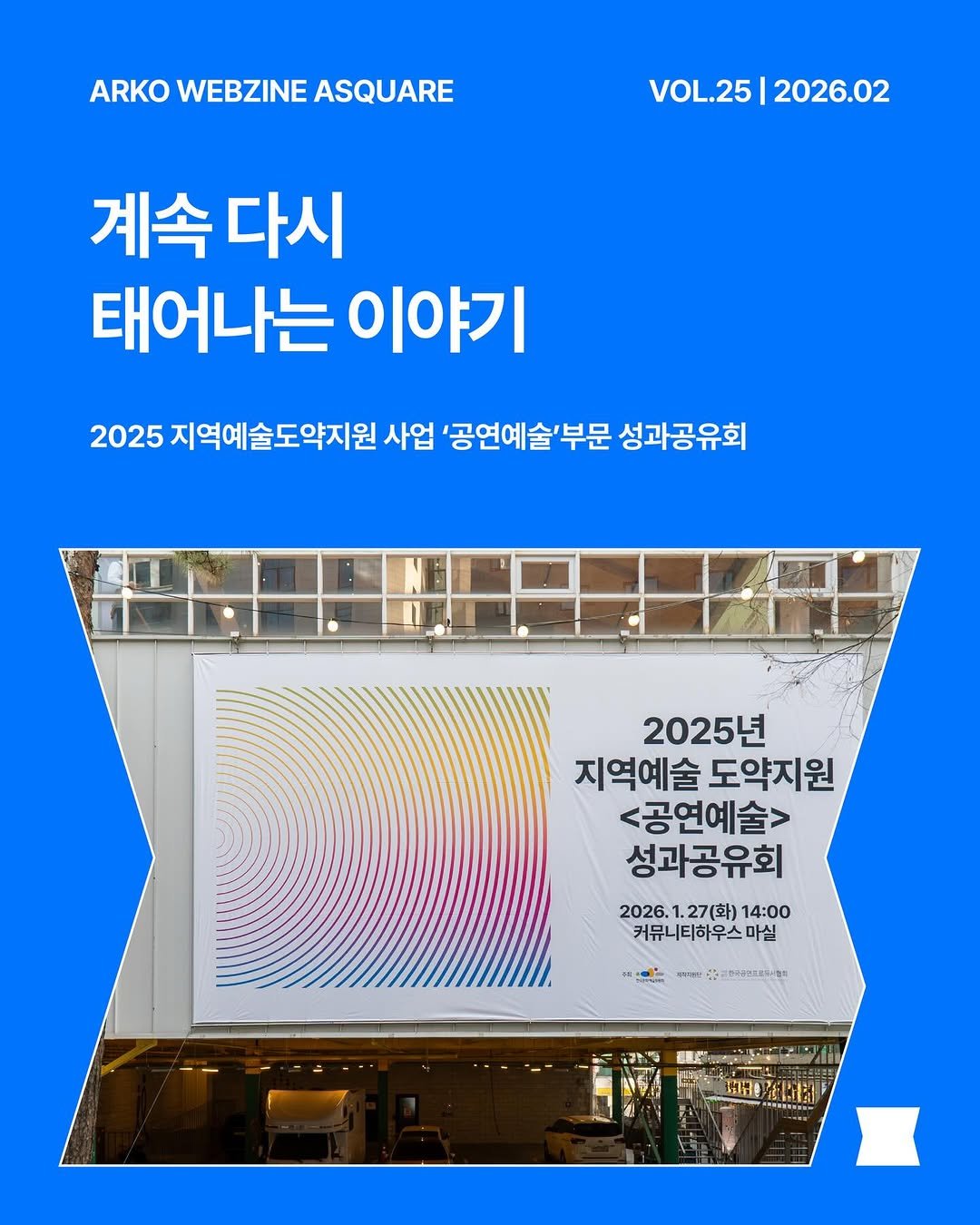 Photo by 한국문화예술위원회 웹진 에이스퀘어(A SQUARE) on March 01, 2026. May be an image of magazine, poster and text that says 'ARKO WEBZINE ASQUARE VOL.25|2026.02 VOL.25 2026.02 계속 비속다시 태어나는 이야기 2025 지역예술도약지원 사업 '공연예술'부문 성과공유회 2025년 지역예술 도약지원 <공연예술> 성과공유회 2026. 1.27(화) 14:00 커뮤니티하우스마실 마실 味下 저한 Sa 可中.型面品用小企用 2220 心专 ዜቨ に/ ThENIEN'.