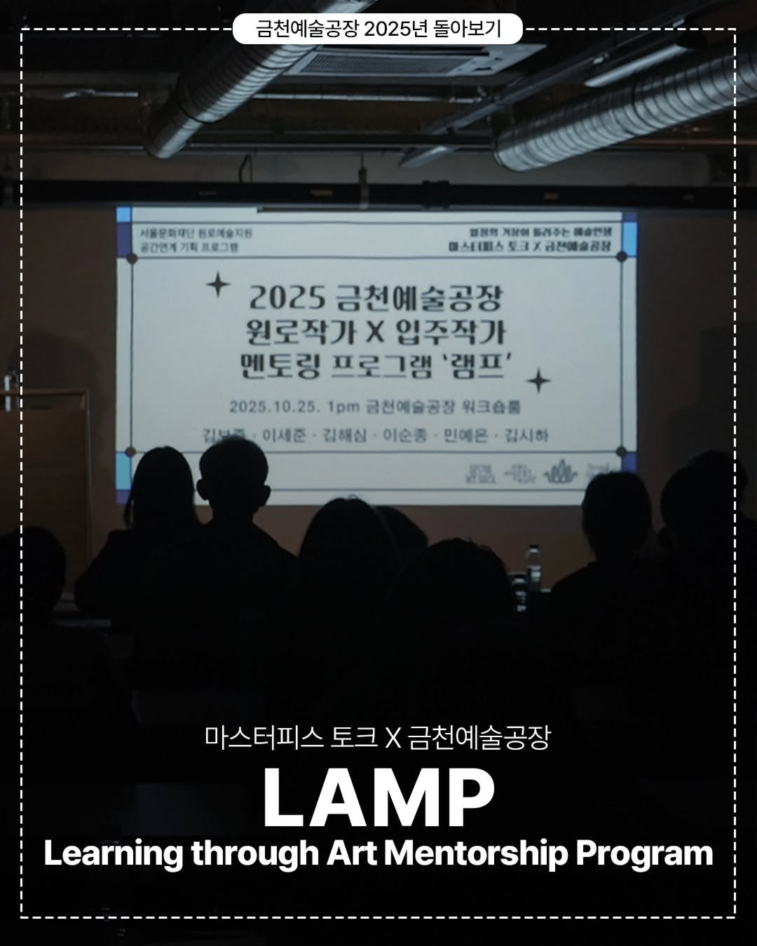 Photo by 서울문화재단 금천예술공장 on January 02, 2026. May be an image of lamp, poster and text that says '금천예술공장 2025년 돌아보기 서울문화재단원료예술재용 서울문화재단 동로예술지원 공간연 주연계기획조로그림 프로그램 열용원 最然特入はW系谷补ト.のでは 개장이 드레주는 域合で钱 식(트스토크×금전에술공남 전혜술공장 2025 금천예술공장 원로작가 x 입주작가 멘토링 프로그램 '캠프' 2025.10.25. 2025. 1pm 금천예술공장 워크습를 김보지 김나적이 이세준 김해심 이순종 민예은김시하 민예은 김시하 JB 1ル 마스터피스 토크 마스터피스토크X금천예술공장 X 금천예술공장 LAMP Learning through Art Mentorship Program'.
