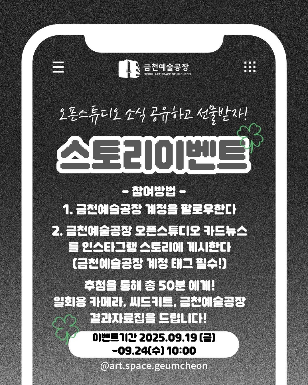 Photo by 서울문화재단 금천예술공장 on September 19, 2025. May be an image of text that says '금천예술공장 SEDUL SPACEGEUMCHEON 오픈스튜디오 소식 공유하고 선물받자! 스토리이벤트 -참여방법- 1. 금천예술공장 계정을 팔로우한다 2. 금천예술공장 오픈스튜디오 카드뉴스 를 인스타그램 스토리에 게시한다 (금천예술공장 계정 태그 필수!) 추첨을 통해 총 50분 에게! 일회용 카메라, 씨드키트, 금천예술공장 결과자료집을 드립니다! 이벤트기간 2025. 2025.09.19 [금) -09.24(수) 10:00 @art.space.geumcheon geumcheon'.
