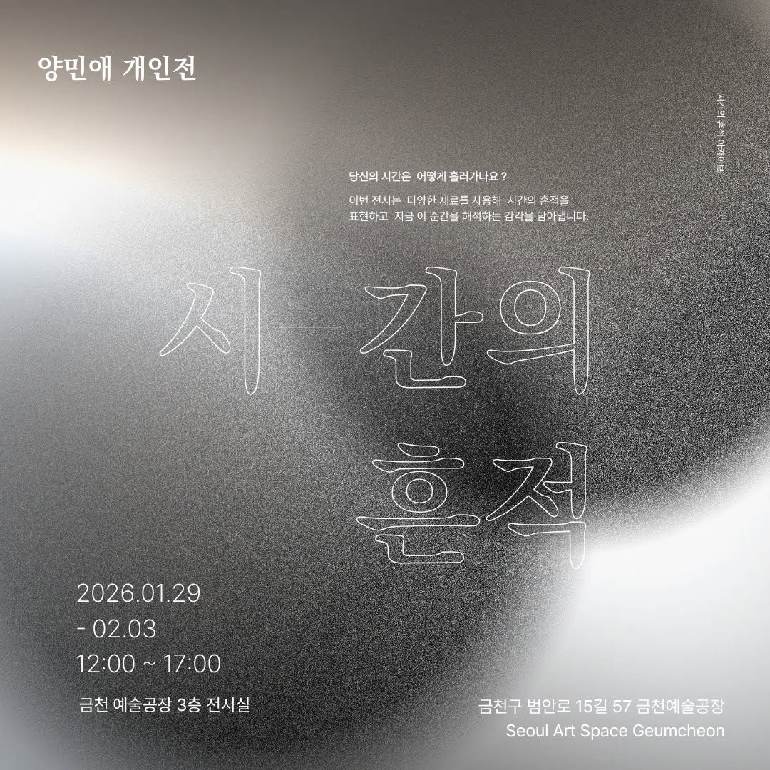 Photo shared by 서울문화재단 금천예술공장 on January 29, 2026 tagging @yang_min_ae. May be an image of text that says '양민애 개인전 당신의 시간은 당신의시간은어.기흘러가나요? 어떻기 흘러가나요? 번전시는 다양한 전시는대일군자모료사용하서고의,혼작장 자료을 사용하 시간의 혼적을 표현하고 지금 순간을 헤석하는 김귀을 당아겠니다. 치간의 간의 혼제 2026.01.29 -02.03 12：00～1 17:00 금천 예술공장 금천예술공장3총전시실 3층 전시실 금천구 범안로 15길 범안로15길57금천예술장 57 금천예술공장 Seoul Art Space Geumcheon'.