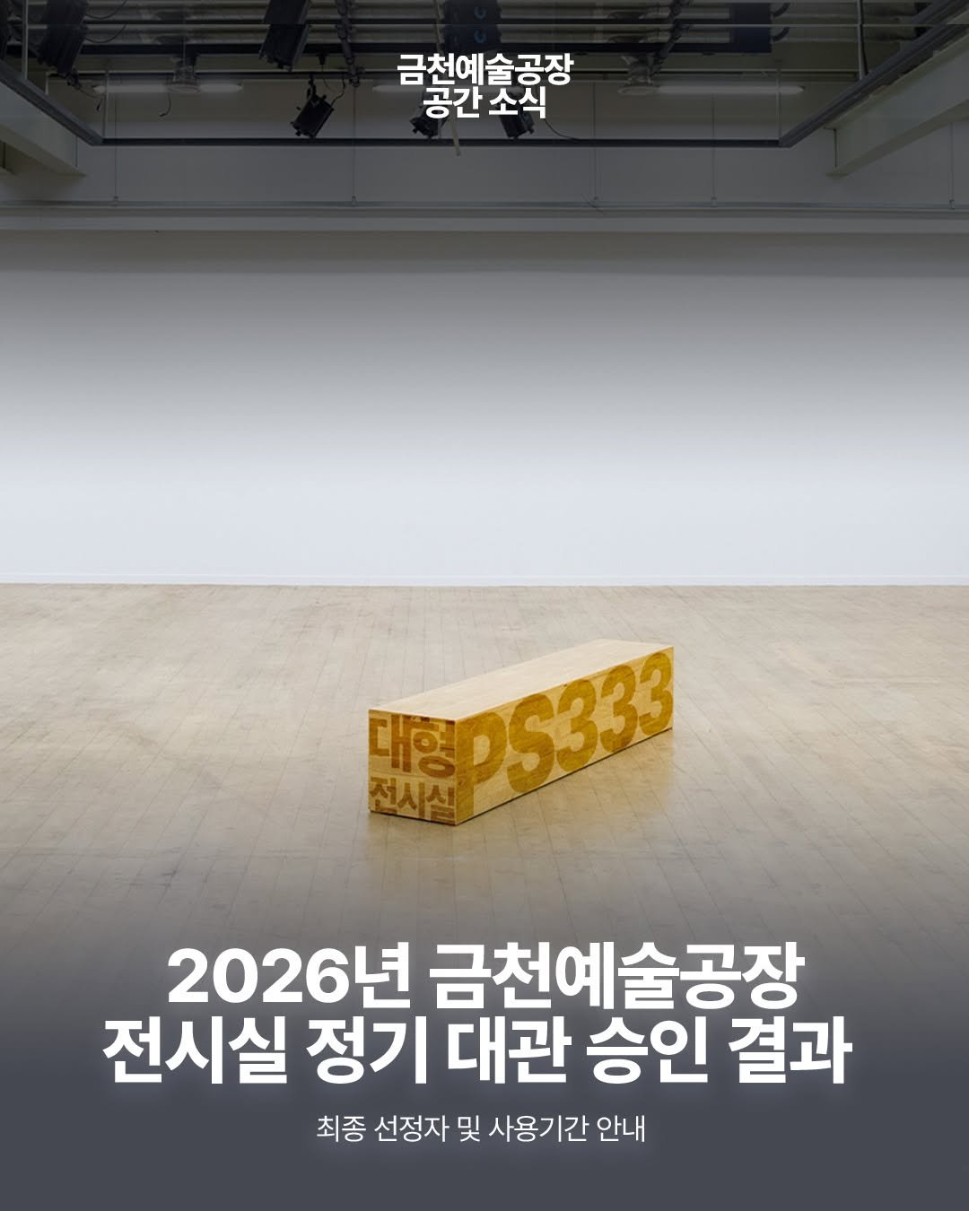 Photo by 서울문화재단 금천예술공장 on April 07, 2026. May be an image of text that says '금천예술공장 공간소식 소식 공간 대형 전시실 PS333 2026년 금천예술공장 전시실 정기 대관 승인 결과 최종 선정자 및 사용기간 안내'.