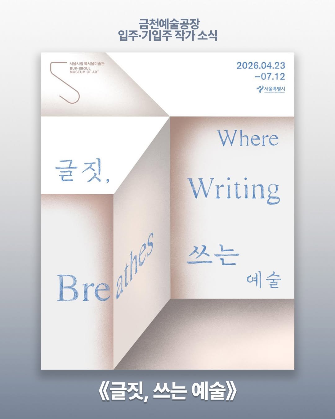 Photo shared by 서울문화재단 금천예술공장 on April 27, 2026 tagging @ahnkwanghwee, @cha_pang_cha_pang, @youngle.keem, and @hannah_hyelimcha. May be a graphic of poster, book, magazine and text that says '금천예술공장 입주 입주기입주 입주·기입주작가소식 |입주 작가소식 작가 서물시간 서울사진북서물이술관 시접 백서울이술관 MUSEUM MUSEUMO USEUMOF ART 2026.04.23 -07.12 일서울특별시 Where 글짓, Writing Breahes Brea 쓰는 예술 《글짓, 《글짓,쓰는예술>> 쓰는 예술>'.