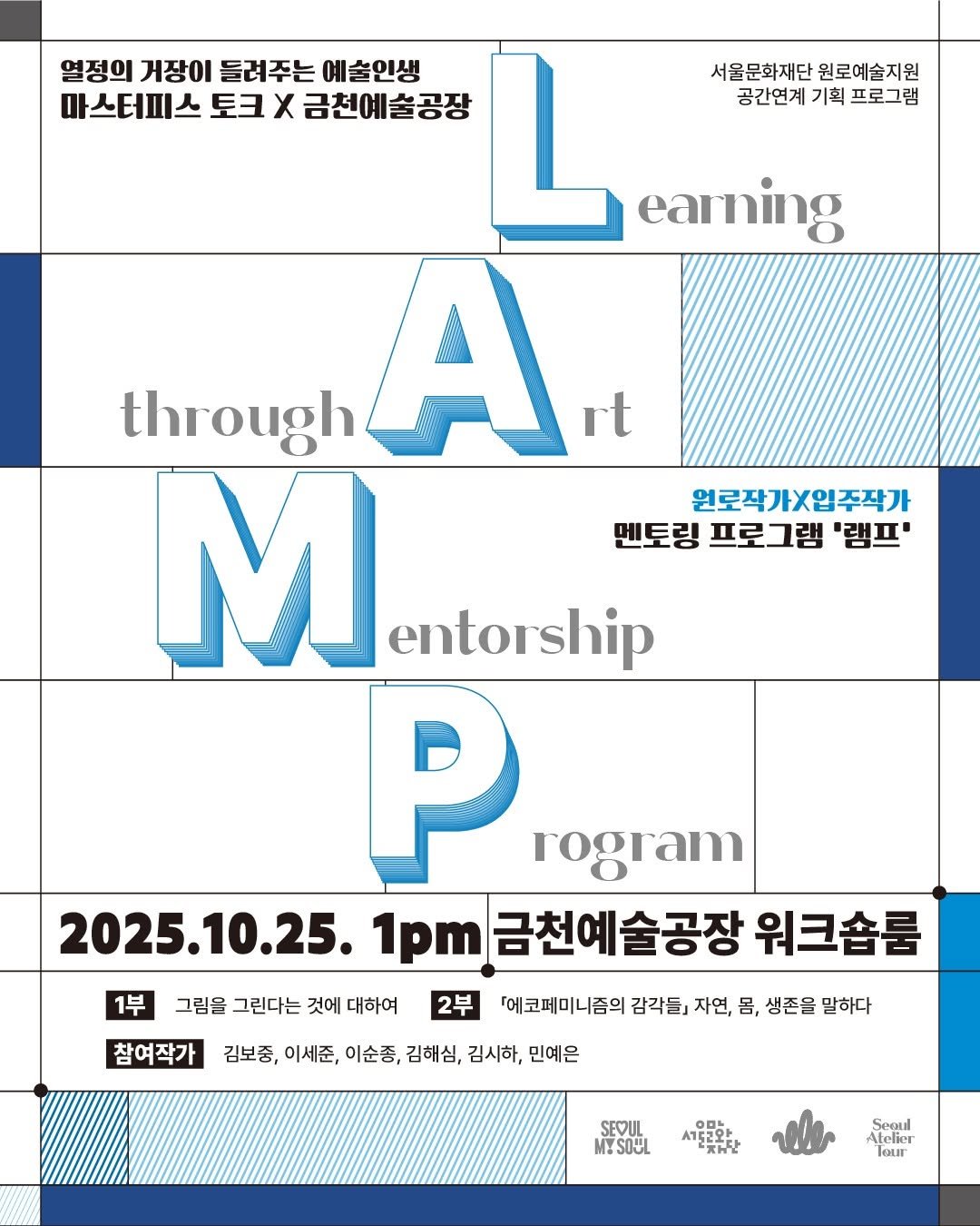 Photo by 서울문화재단 금천예술공장 on October 22, 2025. May be a graphic of magazine, poster, crossword puzzle and text that says '열정의 거장이 들려주는 예술인생 마스터피스 토크 X 금천예술공장 서울문화재단원로예술지원 서울문화재단 원로예술지원 공간연계기획프로그램 공간연계 기획 프로그램 earning through A rt M entorship 원로작가X입주작가 멘토링 프로그램 '램프' 1부 그림을 그린다는 것에 대하여 rogram 2025.10.25. 1pm 금천예술공장 워크숍룸 2부 참여작가 김보중, 이세준, 이순종, 김해심, 김시하, 민예은 [에코페미니즘의 감각들』 자연, 몸, 생존을 말하다 SEYUL MYSOUL .152와ㅏ Atelior'.