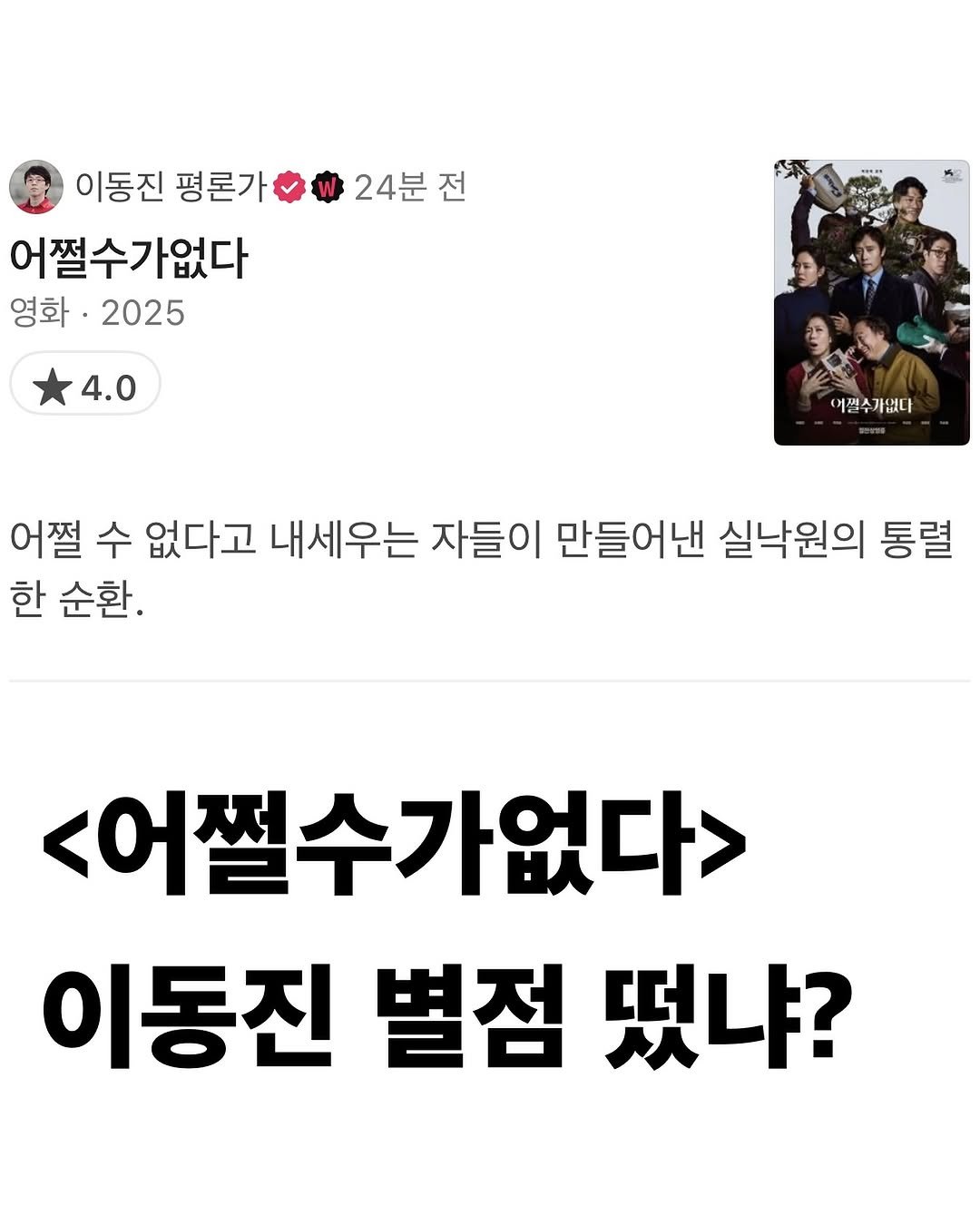 Photo by 교양 있고 싶은 사람 (교있사) on September 28, 2025. May be an image of 7 people and text that says '24분 전 이동진 평론가 어쩔수가없다 영화·2025 영화· 2025 4.0 어쩔수가없다 어쩔 수 없다고 내세우는 자들이 만들어낸 실낙원의 통렬 결 한 순환. <어쩔수가없다> 이동진 별점 떴냐?'.