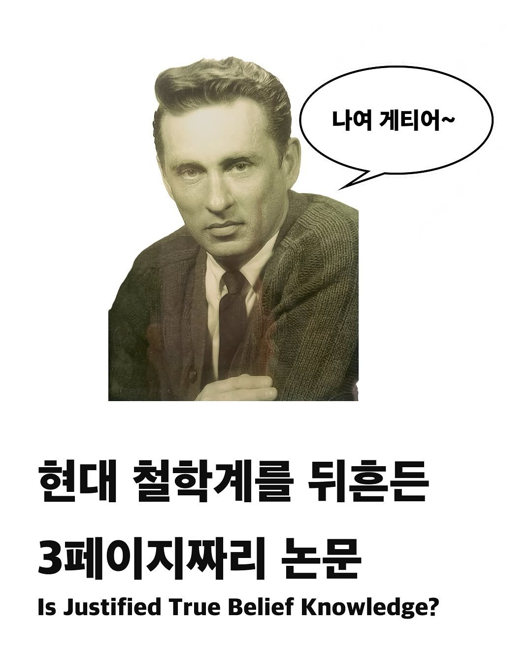 Photo by 교양 있고 싶은 사람 (교있사) on May 22, 2025. May be an image of 1 person, magazine, poster and text that says '나여 게티어~ 현대 철학계를 뒤흔든 3페이지짜리 논문 Is Justified True Belief Knowledge?'.