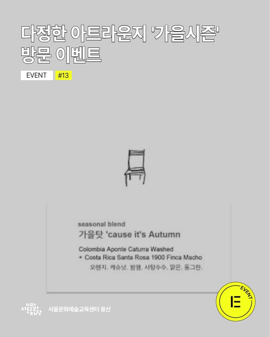 Photo by 서울문화예술교육센터 용산 on September 19, 2025. May be an image of poster, magazine and text that says '다정한 아트라운지 '가을시즌' 방문 이벤트 EVENT #13 seasonal seasonalblend blend 가을탓 'cause it's Autumn Colombia Aponte ColombiaApontsCaturaWashed Caturra Washed Costa Rica Santa Rosa 1900 Finca Macho 오렌지. 커슈넛, 방장, 사랑수수, 맑은, 동그탄, 000 서152와살 жH 서울문화예술교육센터용 용산 三 ΥΤΑ'.