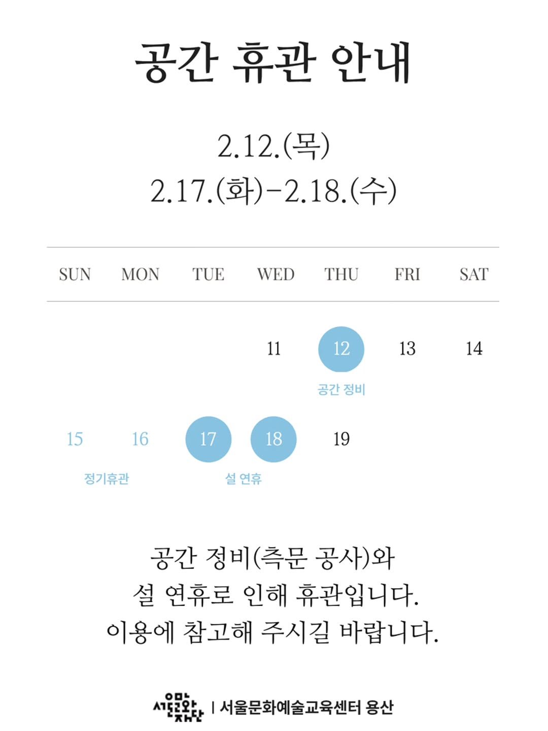 Photo by 서울문화예술교육센터 용산 on February 03, 2026. May be an image of text that says '공간 휴관 안내 2.12. 2.12.(목) (목) 2.17. 2.17.(화)-2.18.(수) (화)-2.18.( (수) SUN MON TUE WED THU FRI SAT 11 12 13 14 15 공간정비 공간 정비 16 17 18 정기휴관 19 설 설연휴 공간 정비( 정비(측문 공사)와 설 연휴로 인해 휴관입니다. 이용에 참고해 주시길 바랍니다. 00L 새로르완 "자규단 서52와 서울문화예술교육센터 용산'.