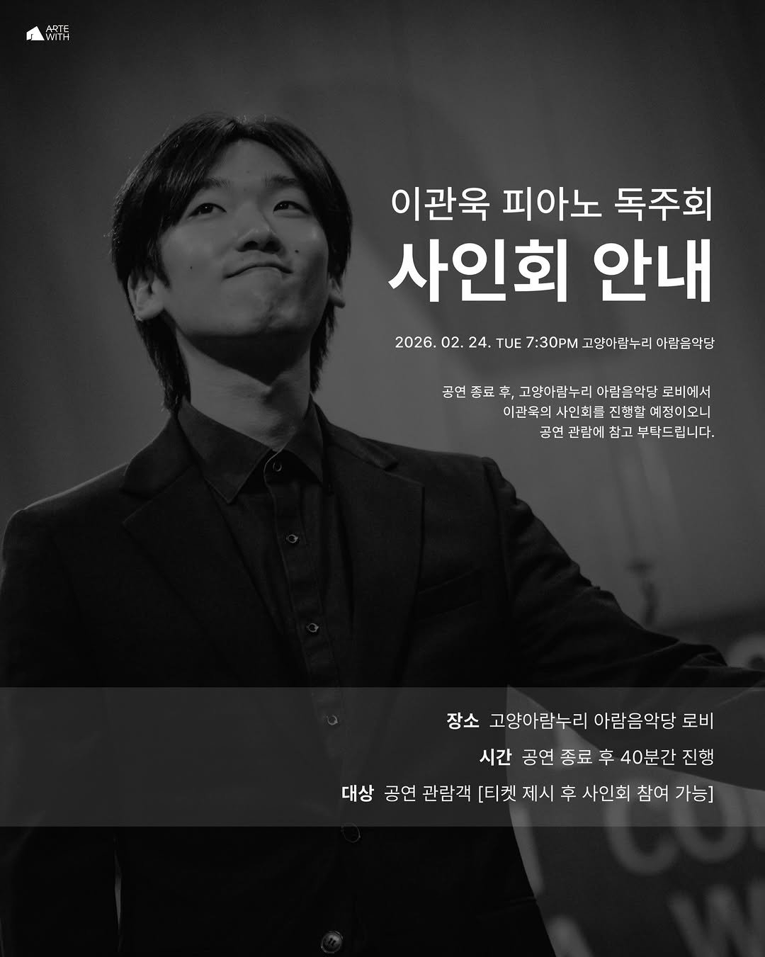 Photo by ARTEWITH on February 20, 2026. May be an image of one or more people, bangs, magazine and text that says '大平 이관욱 피아노 독주회 사인회 안내 2026. 02. 24. TUE 7:30PM 고암아람누리 아람음악당 공연 공연종료 종료 享， 고양아람누리람음막당 고양아람누리 아람음악당 로비에서 이관우의 이관우의사인회를 이관육의사인회금진평한예정이오니 사민회를 진행할 예정이오니 곰언 관람에 참고 부탁드 부탁드립니다. 립니다. 장소 고양아람누리 아람음악당 로비 시간 공연 종료 후 40분간 진행 대상 공연 관람객 [티켓제시 제시 후 사인회 참여 가능]'.