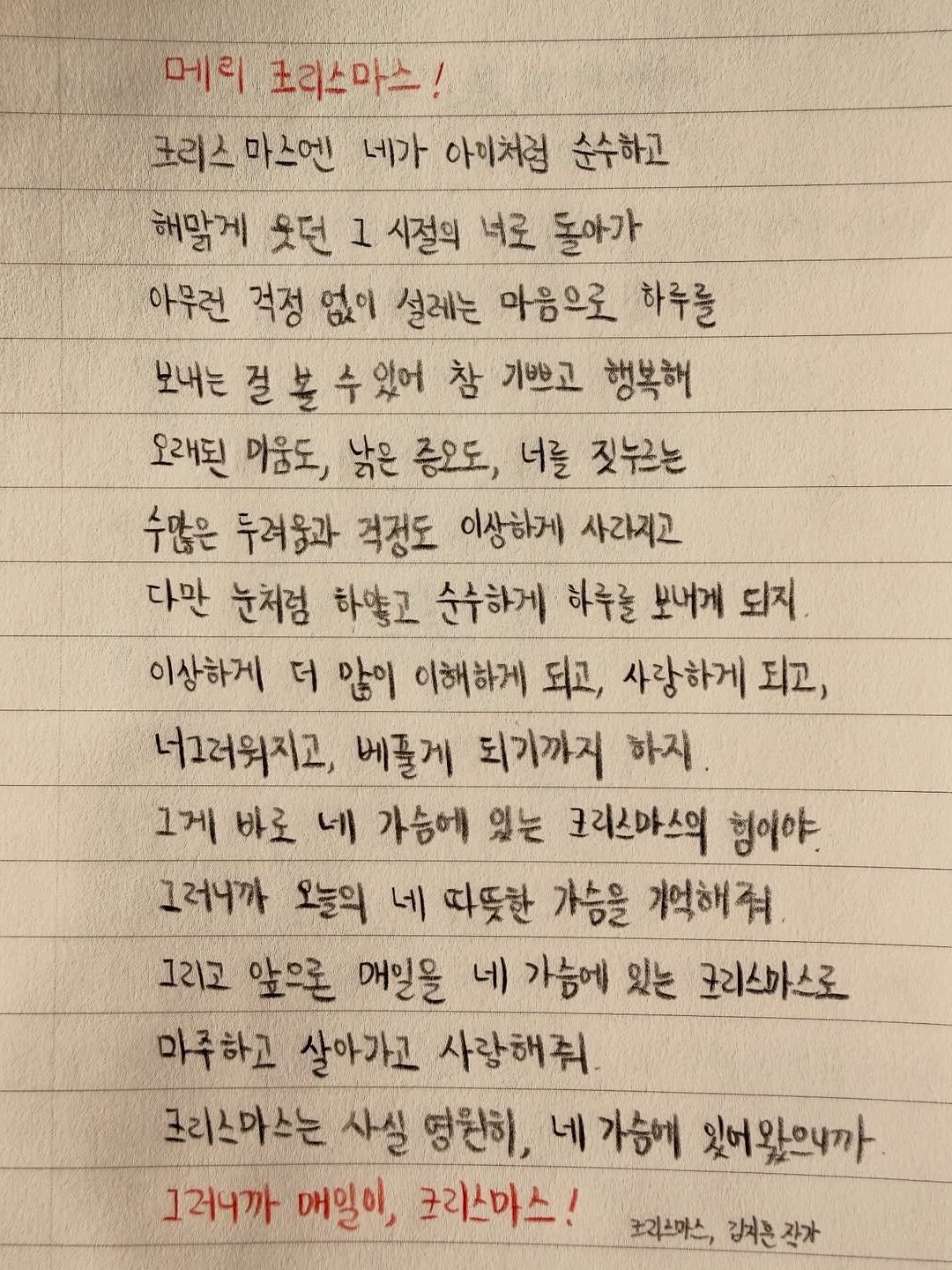 Photo shared by 김지훈 작가 / 진심의꽃한송이 on December 24, 2025 tagging @artist_jihun. May be an image of text that says '메리 조리스마스! 크리스마스엔 크리스 마스엔 네가 아이처럼 순수하고 해막게 웃던 1 시절의 너로 돌아가 아무런 걱정 없이 설레는 마음으로 하루를 보내는절본수 있어 참 기쁘고 행복해 보내는 오래된 마음도, 낡은 증요도, 너를 짓누르는 수많은 두려움과 걱정도 이상하게 사라지고 다만 눈처럼 하양고 순수하게 하루를 보내게 되지 이상하게 더 많이 이해하게 되고, 사랑하게 되고, 너그러워지고, 베풀게 되기까지 하지. 그게 바로 네 가슴에 있는 크리스마스의 힘이야!. 그러니까 오늘의 네 따뜻한 가슴을 겨억해줘 그리고 앞으론 매일을 네 가슴에 있는 코리스마스로 마주하고 살아가고 사랑해줘 크리스마스는 사실 영완히, 네 가슴에 잊어왔으니까 124까 매일이 코리스마스! 크리스마스, 크리스아스,강서혼작가 강서관장가'.