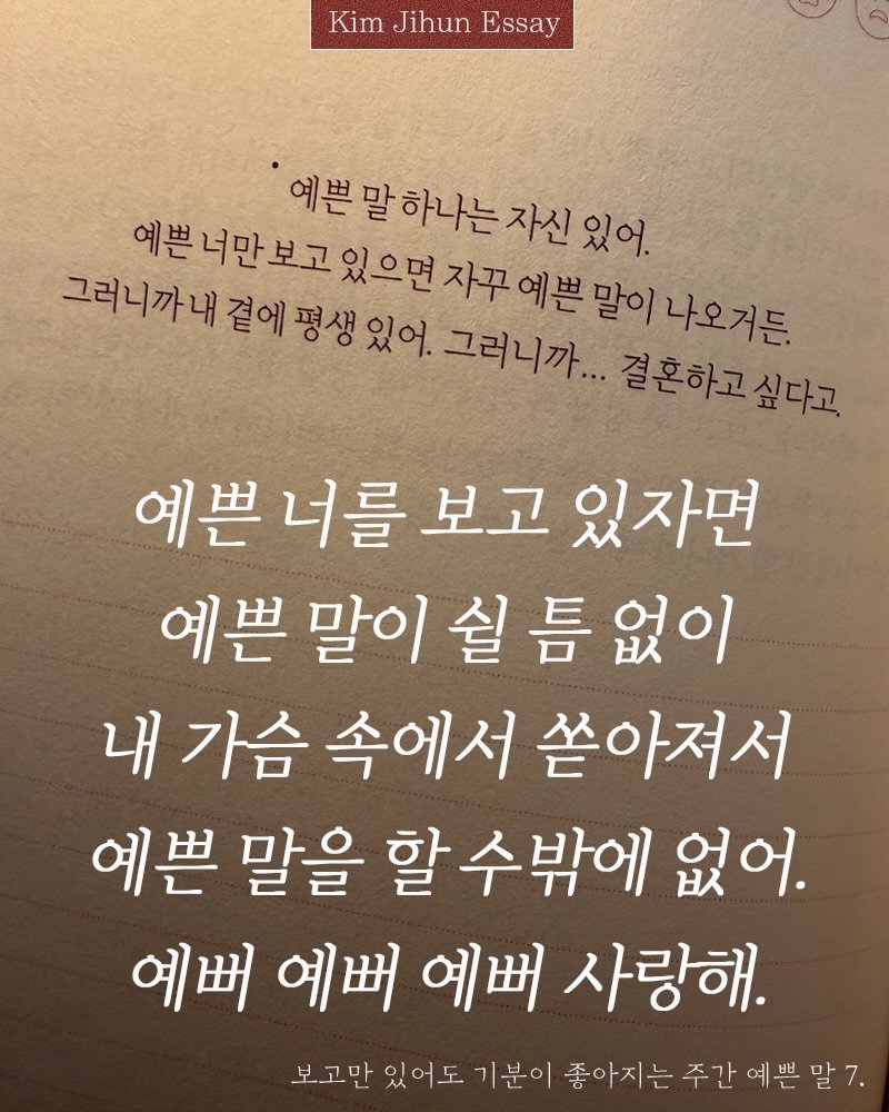 Photo shared by 김지훈 작가 / 진심의꽃한송이 on February 20, 2026 tagging @artist_jihun. May be an image of book and text that says 'Kim Jihun Essay 있어. 그러니까내 예보더만보고있으자구애분말이나이 예쁜너만보고 예쁜말하나는자신있 예쁜 자꾸 곁에 평생 나오거든. 그러니까... 결혼하고싶다고 예쁜 너를 보고 있자면 예쁜 말이 쉴 言 말이쉴듬없이 없이 내 가슴 속에서 쏟아져서 예쁜 말을 할 수밖에 없어. 예뻐 예버 예뻐 사랑해. 보고만 있어도 기분이 좋아지는 좋아지는주간예쁜말 주간'.