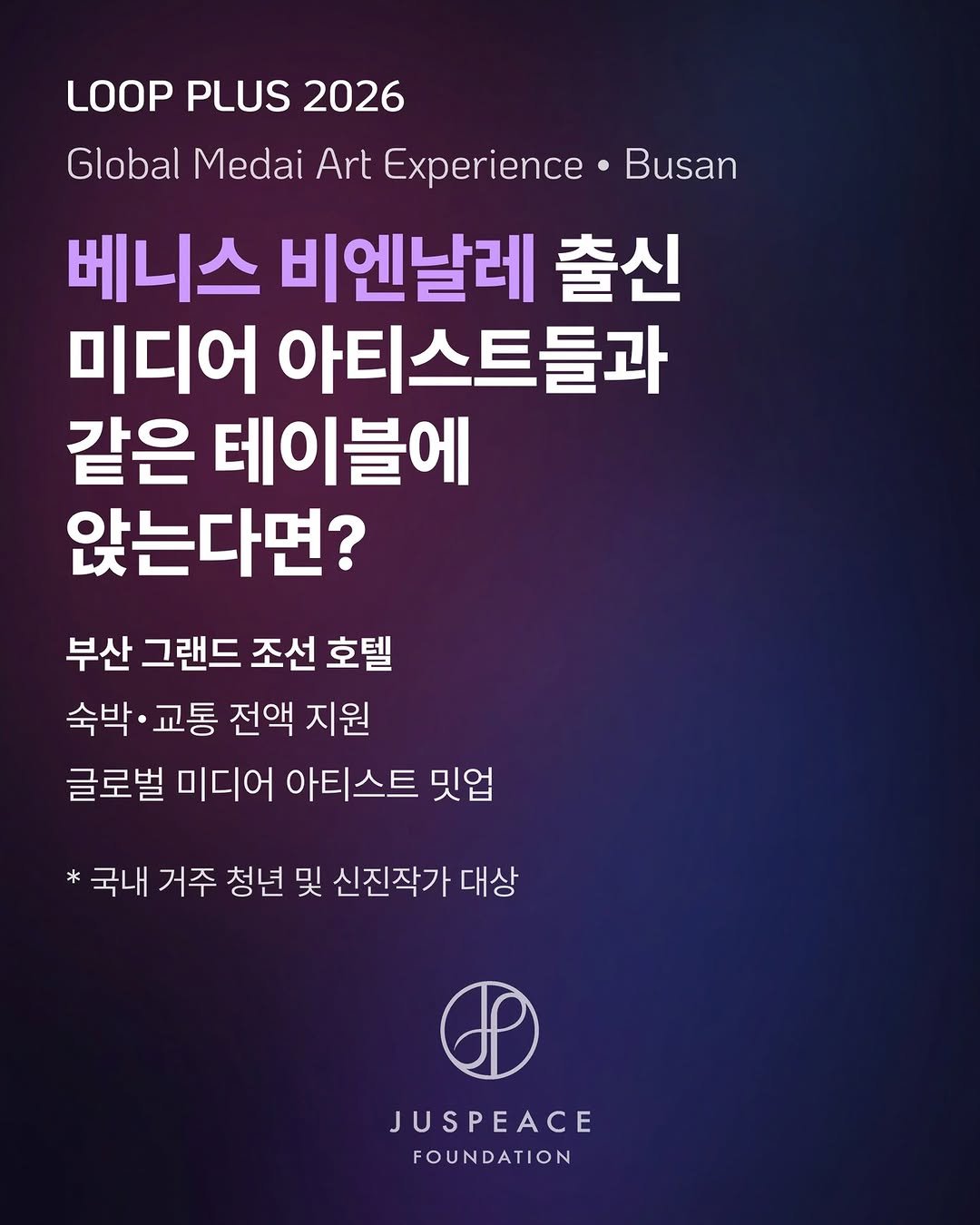 Photo by 아트스푼 | ArtSpoon.io/ko on March 30, 2026. May be an image of poster and text that says 'Busan LOOP PLUS 2026 Global Medai Art Experience 베니스 비엔날레 출신 미디어 아티스트들과 같은 테이블에 앉는다면? 부산 그랜드 조선 호텔 숙박 교통 전액 지원 글로벌 미디어 아티스트 밋업 *국내 거주 청년 및 신진작가 대상 JUSPEACE FOUNDATION'.