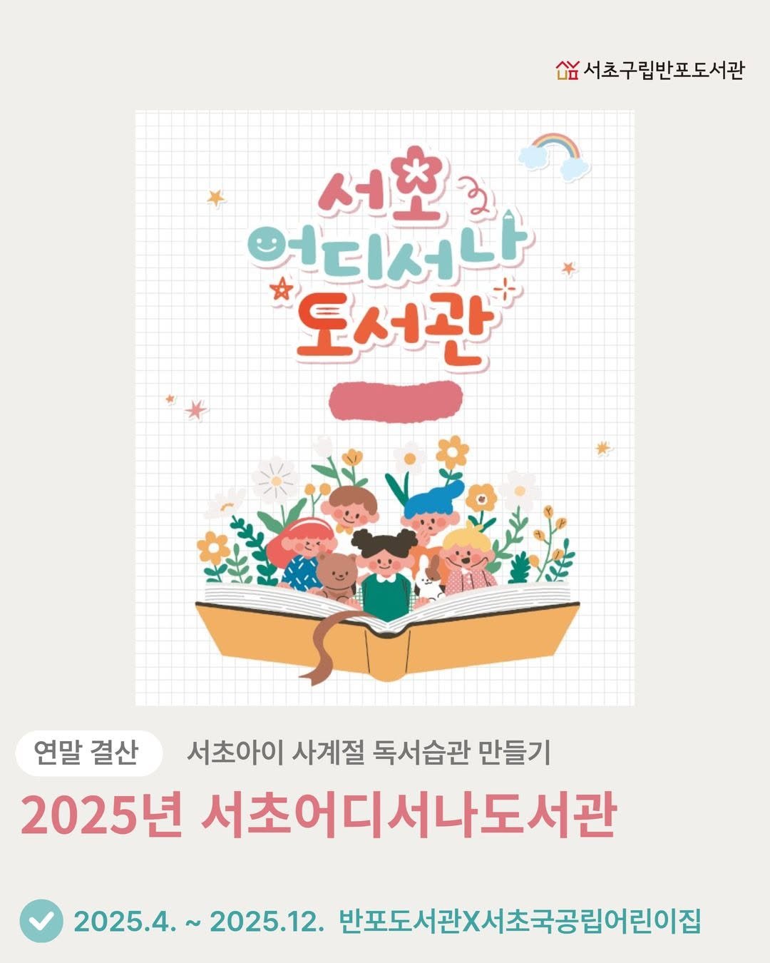 Photo by 서초구립반포도서관 on December 20, 2025. May be an illustration of poster, calendar and text that says '서초구립반포도서관 서초 ম 언디서나 도서관 연말 결산 서초아이 사계절 독서습관 만들기 2025년 서초어디서나도서관 2025.4.~ 2025.12. 반포도서관X서초국공립어린이집 반포도서관X서'.