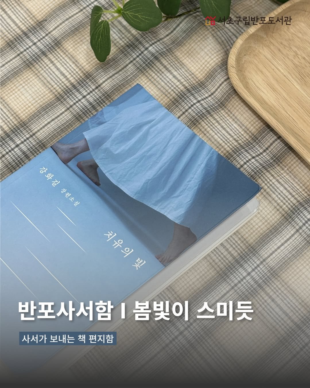 Photo by 서초구립반포도서관 on April 06, 2026. May be an image of book, magazine and text that says 'uD 강화길장편소설 ヴ ਦਾਹ 장편소 설 체문의일 ጅ 치유의 반포사서함 봄빛이 스미듯 사서가 보내는 책 편지함'.