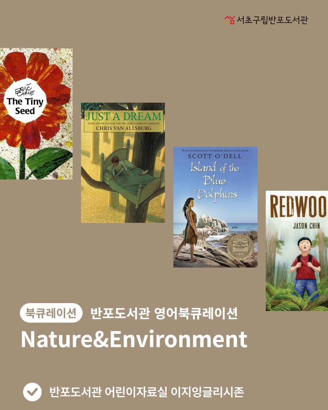 Photo by 서초구립반포도서관 on August 05, 2025. May be an image of 2 people, poster, book, magazine and text that says 'Wα 숨서초구립반포도서관 분화도 The Tiny Seed JUSTADREAM TINECHREONETMEAMT JUSTA DREAM FICREASDEXTUME CHRISVANALLSBURG ALI ALLSBURG CHRIS VAN SCOTT TT O O'DELL DEL Island of the Blue Dolphins REDWOO JASON CHIN 북큐레이션 반포도서관 영어북큐레이션 Nature&Environment 반포도서관 어린이자료실 이지잉글리시존'.