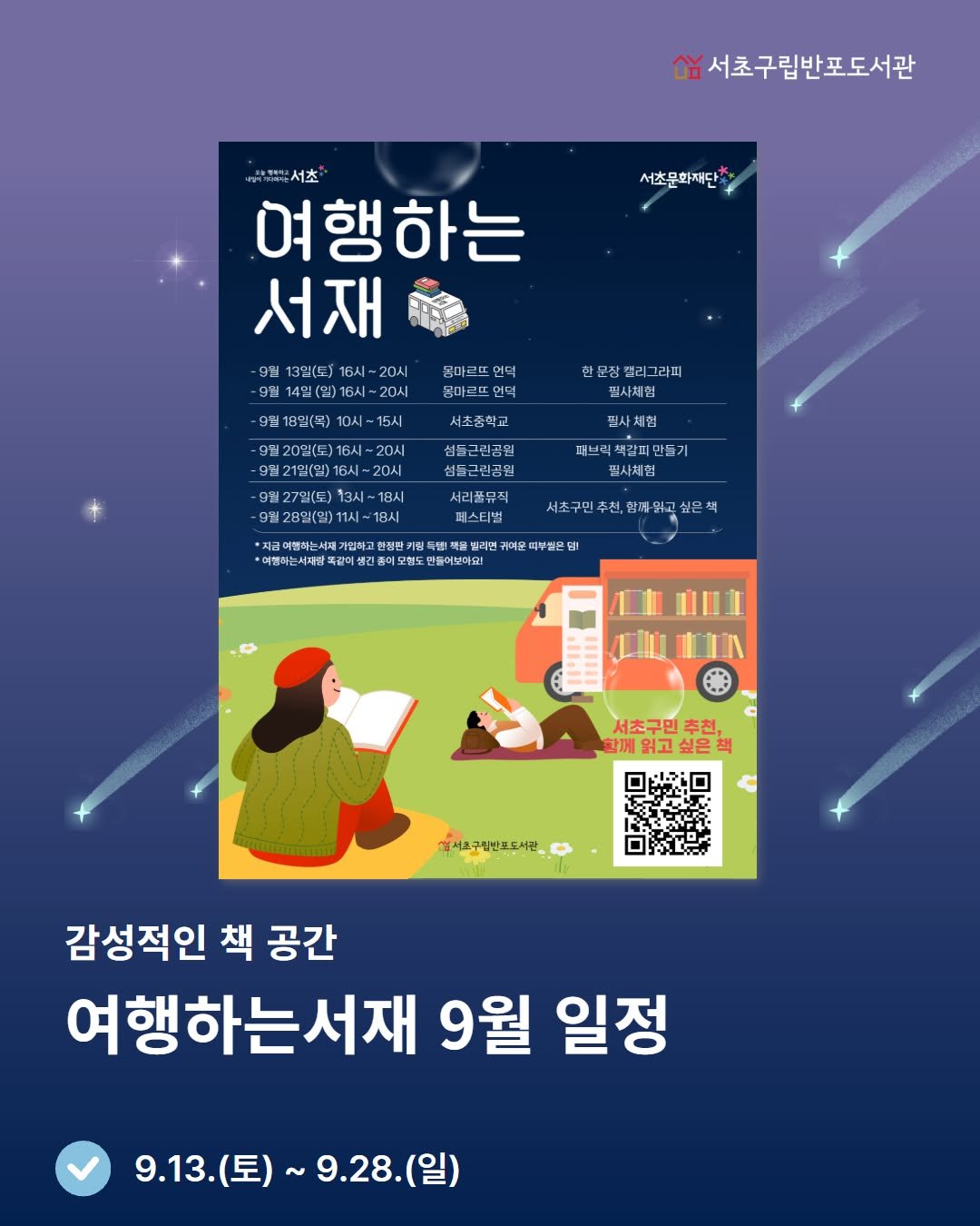 Photo by 서초구립반포도서관 on September 08, 2025. May be an image of book, poster, magazine and text that says '서초구립반포도서관 서초문화재단 m분서초" 여행하는 서재 -9월 13일(도)16시~20시 13일(토) 9월14일(일)16시~20시 몸마르뜨 인덕 몸마르떼인 9월18일(목)10시~15시 15시 시초주학교 한문잠갤리그라피 필사체연 필사 편사체헌 체험 때닌러 때브릭책갈피만들기 릴사체첩 9일20일(토)16시-204 20시 9월21일(월)16시~20시 20시 9월27일(도)13시~18 18시 9월28일(입)11시~18시 섬들근린공원 심들근린공일 서리불뮤직 페스티벌 서조구민 추친, 雪 *치려하니하,천번민생성대방학중요전지기요여법비 때부빛은 *지금 *지금여합하는서ㅋ 가입하 년백물빌레면 폭같이 모힘드 인들어보미요! 싶든 서초구민 함께읽고싶은책 함께 읽고 상서로구림반로도서관 감성적인 책 공간 여행하는서재 9월 일정 9.13. 9.13.（星）~ 9.13.(토)~9.28.(일) (토) ~9.28.(일)'.