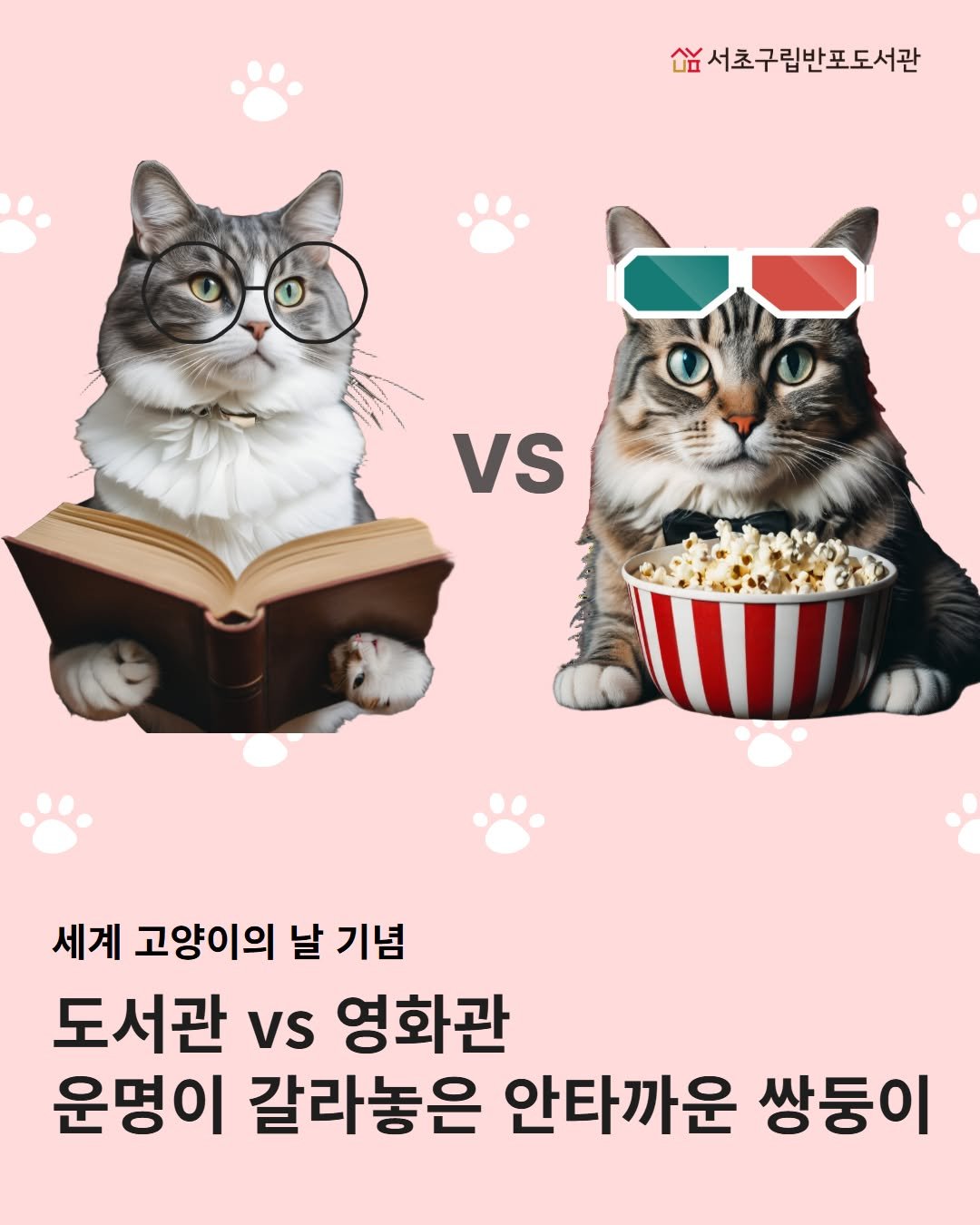 Photo by 서초구립반포도서관 on August 12, 2025. May be an illustration of pet, poster and text that says '싶서초구립반포도서관 欲 vS 세계 고양이의 날 기념 도서관 vs 영화관 운명이 갈라놓은 안타까운 쌍둥이'.