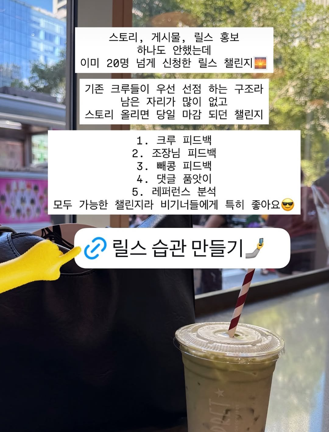 Photo by 빼콩ㅣ굿생• 부수입• 자기계발 on August 27, 2025. May be an image of drink and text that says '스토리 게시물, 릴스 홍보 하나도 안했는데 이미 이미20명 20명 넘게 신청한 릴스 챌린지 기존 크루들이 우선 선점 하는 구조라 남은 자리가 많이 없고 스토리 올리면 당일 마감 되던 챌린지 1. 크루 피드백 2. 조장님 피드백 3. 빼콩 피드백 4. 댓글 품앗이 5. 레퍼런스 분석 모두 가능한 챌린지라 비기너들에게 특히 좋아요 .릴스습관만들기 ည 릴스 습관 만들기,'.