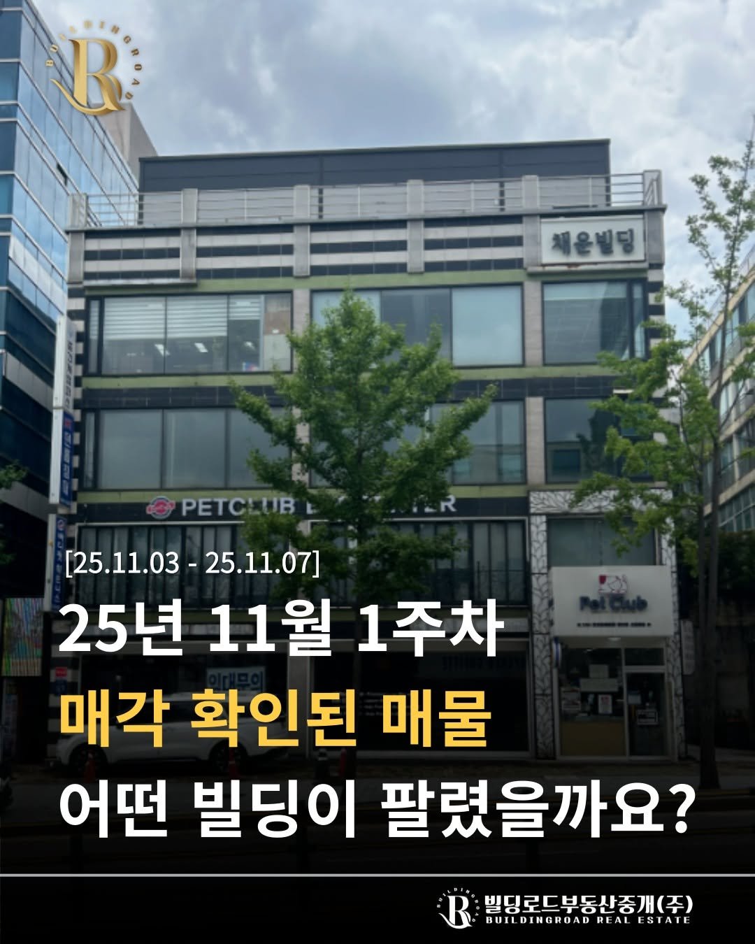 Photo by 빌딩로드│강남 중개법인 [상업용/수익형 빌딩 전문] on November 13, 2025. May be an image of text that says 'R 체운빌딩 3yPETCИ PETCLUB [25.11.03 [25.11.03-25.11.07] 1.03- 25.11.07] 25년 11월 1주차 매각 확인된 매물 어떤 빌딩이 팔렸을까요? 빌딩로드부동산중개(주) BUILDINGROADREALESTATE BUILDINGROAD DREALESTATE ESTATE'.
