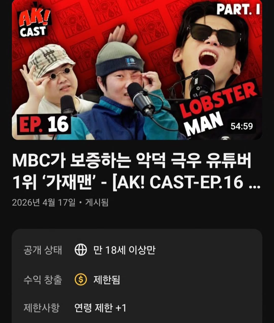 Photo by 뷰티풀너드 on April 17, 2026. May be an image of poster and text that says 'AΚ! CAST KTOR L PART. EP. EP.16 16 LOBSTER MAN 54:59 MBC가 보증하는 악덕 극우 유튜버 1위 '가재맨' [AK! CAST-EP.16.. 2026년 4월 17일 게시됨 공개 상태 만 18세 이상만 수익 창출 $ 제한됨 제한사항 연령 제한 +1'.