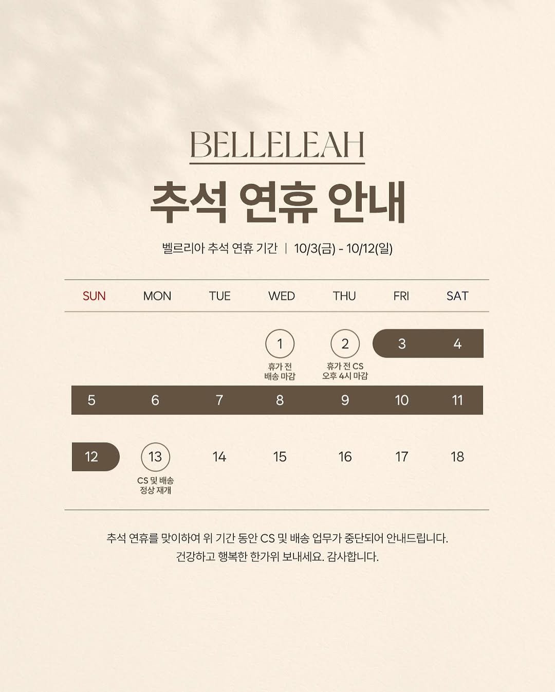Photo by BELLELEAH on October 01, 2025. May be an image of poster, magazine and text that says 'BELLELEAH 추석 연휴 안내 벨르리아 추석 연휴 기간 0/3(日)-1 10/3(금)-10/12(일) 10/12(일) SUN MON TUE WED THU FRI SAT 2 5 3 6 4 휴가전 오후4시마감 7 8 9 12 10 13 11 14 15 CS9 C및배송 배송 정상재개 재개 16 17 18 추석연휴를 추석 연휴들 맞이하여 위 기간 동안 CS Cs 및 및 배송 업무가 중단되어 안내드립니다. 건강하고 행복한 한가위 보내세요. 감사합니다.'.