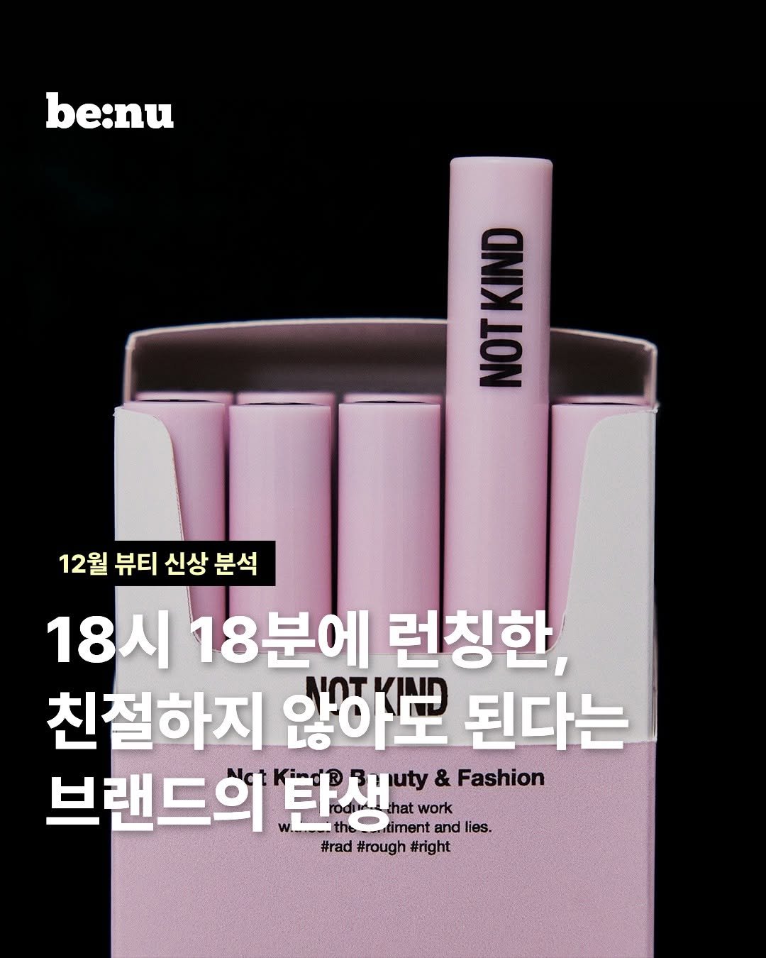 Photo shared by 비누 매거진ㅣ뷰티 • 트렌드 • 취준 on December 10, 2025 tagging @notkindstuff. May be an image of one or more people, lipstick, cigarette and text that says 'be:nu べ LON αmυ 12월 뷰티 신상 12월뷰티신상분석 분석 18시 18분에 런칭한, 친절하지 않하뽀 된다는 브랜드의 .탄R생 that work uty & Fashion O iment and mentandli lies. #rad#rough#right #rad #rough #right'.