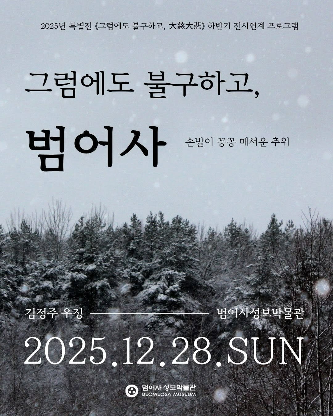 Photo shared by 범어사성보박물관 Beomeosa Museum on December 04, 2025 tagging @jing.woo, @gachiart, and @kimjungju_artwork. May be an image of magazine, poster, outdoors and text that says '2025년 특별전 <그럼에도 불구하고, 大慈大悲》 하반기 전시연계 프로그램 그럼에도 불구하고, 범어사 손발이 꽁꽁 매서운 추위 김정주 우징 범여사성보박물관 여사성 범 박물관 2025.12.28.SUN 12 2025 SUN 범어사 범어사성보박물관 성보박물관 BEOMFOSAMUSEUM BFOMFOSA MUSEUM'.