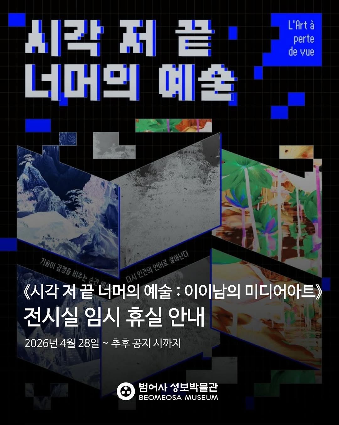Photo by 범어사성보박물관 Beomeosa Museum on April 27, 2026. May be an image of poster and text that says 'L'Artà perte de vue 시각 박전끝 普， 전 너머의 예술 <시각 저 끝 너머의 예술: 이이남의 미디어아트> 전시실 임시 휴실 안내 2026년 4월 28일 추후 공지 시까지 범어사 성보박물관 BEOMEOSA BEOMEOSAMUSEUM MUSEUM'.