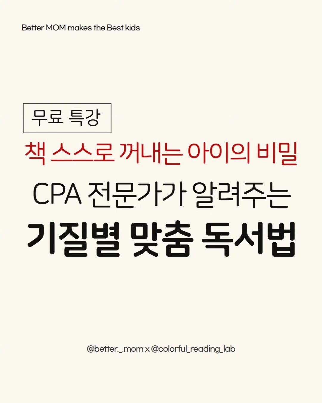 Photo shared by 윤서쌤 | 기질 독서법ㆍ감정육아 코치 on August 19, 2025 tagging @better._.mom. May be an image of text that says 'Better MOM makes ettrMOMmakestheBestkids the Best kids 무료특강 무료 특강 책스스로 꺼내는 아이의 비밀 CPA 전문가가 알려주는 기질별 맞춤 독서법 @beter_.momx@coloful_reading_a @colorful_reading_lab'.