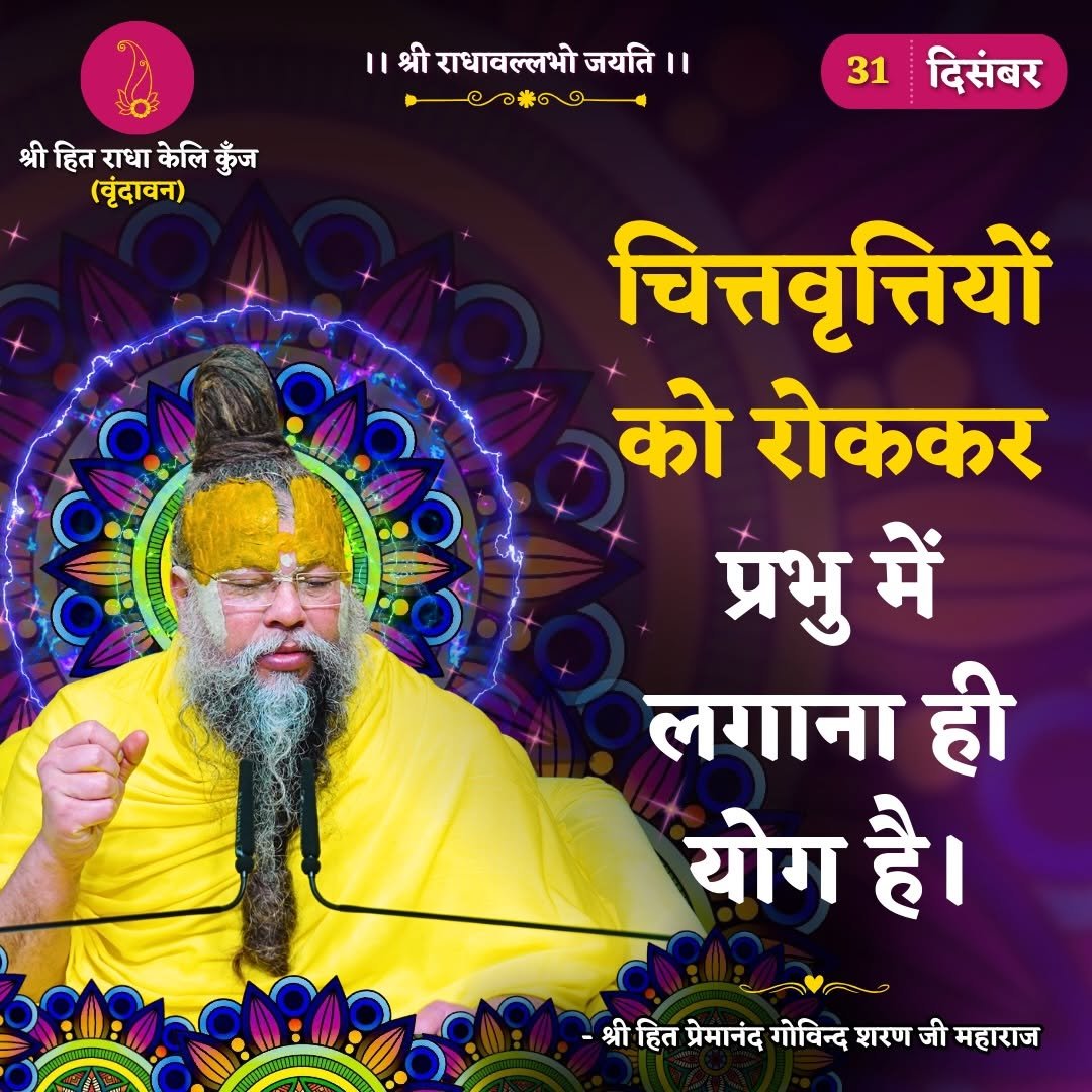 Photo by Bhajan Marg Official in Bhajan Marg. May be an image of poster, temple and text that says '।।श्रीराधावल्लभोजयति।। श्री राधावल्लभो जयति।। ල .9 श्री हित राधा केलि कुँज (बृंदावन) 31 दिसंबर चित्तवृत्तियों को रोककर प्रभु में लगाना ही योग है। -श्रीितप्रेोनदगोविद्शाराजीमहारा श्री हित प्रेमानंद गोविन्द शरण जी महाराज -श्रीहित'.
