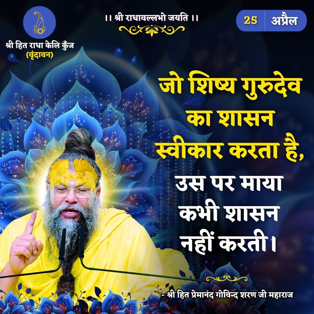 Photo by Bhajan Marg Official in Bhajan Marg. May be an image of poster, temple and text that says 'श्री राधावल्लभो ।।श्रीराधावल्लभोजयति।। जयति।। श्री श्रीहितराधाकेलिकुँज हित राधा केलि कुँज (बृंदावन) 25 अप्रैल जो शिष्य गुरुदेव का शासन स्वीकार करता है, उस पर माया कभी शासन नहीं करती। กงหหาว श्री हित प्रेमानंद गोविन्द शरण जी महाराज'.