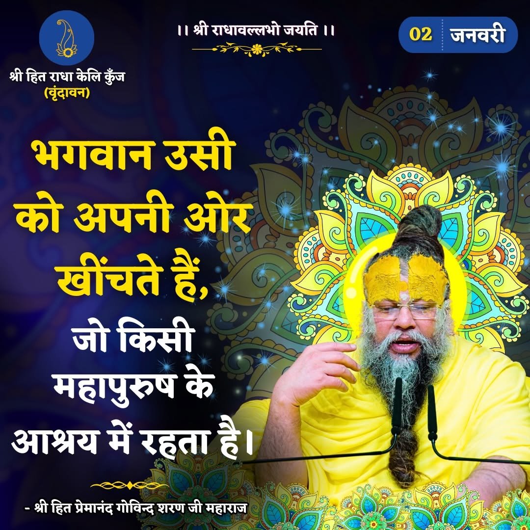 Photo by Bhajan Marg Official in Bhajan Marg. May be an image of poster, temple and text that says '।।श्रीराधावल्लभोजयति।। श्री राधावल्लभो जयति।। " श्री हित राधा केलि कुँज (वृंदावन) 02 जनवरी ooB00 भगवान उसी को अपनी ओर खींचते हैं, जो किसी महापुरुष के आश्रय में रहता है। -श्रीहित प्रेमानंद गोविन्द शरण जी महाराज'.