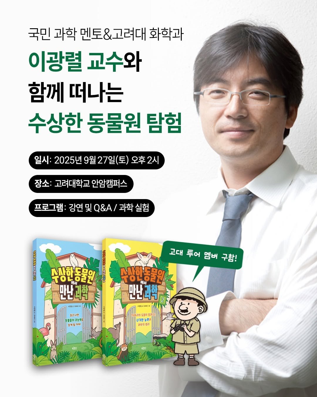 Photo by 빅피시 on September 15, 2025. May be a cartoon of 1 person, book, magazine, poster and text that says '국민 과학 멘토&고려대 고려대 화학과 이광렬 교수와 함께 떠나는 수상한 동물원 탐험 일시: 2025년 9월 27일( 오후 오후2시 2시 장소: 고려대학교 안암캠퍼스 프로그램 강연 및 Q&A/ 과학 실험 수상한동물의 o4oευ 만난과학 과막 고대 고대투어멤버구항! 투어 멤버 구함! 수상한동물원 시사하! 만난과학 2 과학 aesliasa 出.に 혈고나면 ิมพ 용물의고공액 고ㅋ객터 매십지 딸개질가여! 이입재크 원기한 노력금 합리'.