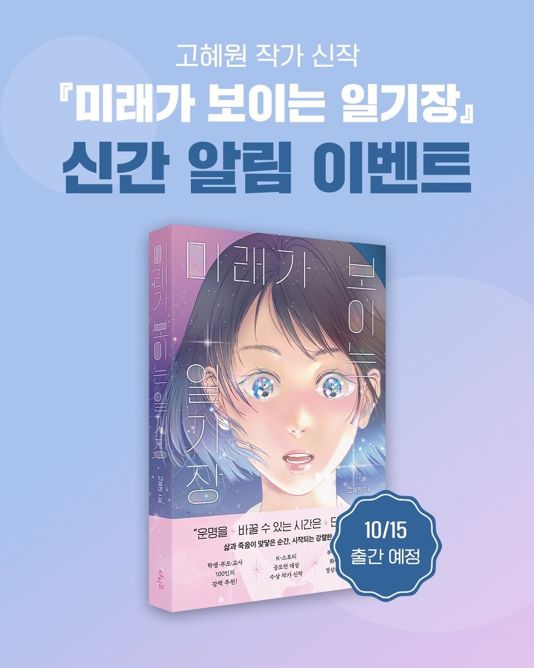 Photo by 빅피시 on September 22, 2025. May be an illustration of book, poster, magazine and text that says '고혜원 작가 신작 『미래가 보이는 일기장』 신간 알림 이벤트 미래가 I 보우 កវល 0 복이 i- L OIlRO CP oill+ FRO 그어몬포전 "운명을 바꿀수있는시간은+ 바꿀 꿀수있는 시간은 산폐족음이운망은간:시판.는감비비 삶과 삶과족음이 산쾌족음이맛당은순간,시 맞당은 순간, 시작되는 강결한 K-스토피 학생·부모-교사 리럽크 강력 감력추섭! 추업! 삼삼작가신책 열상 10/15 출간예정 출간 예정'.